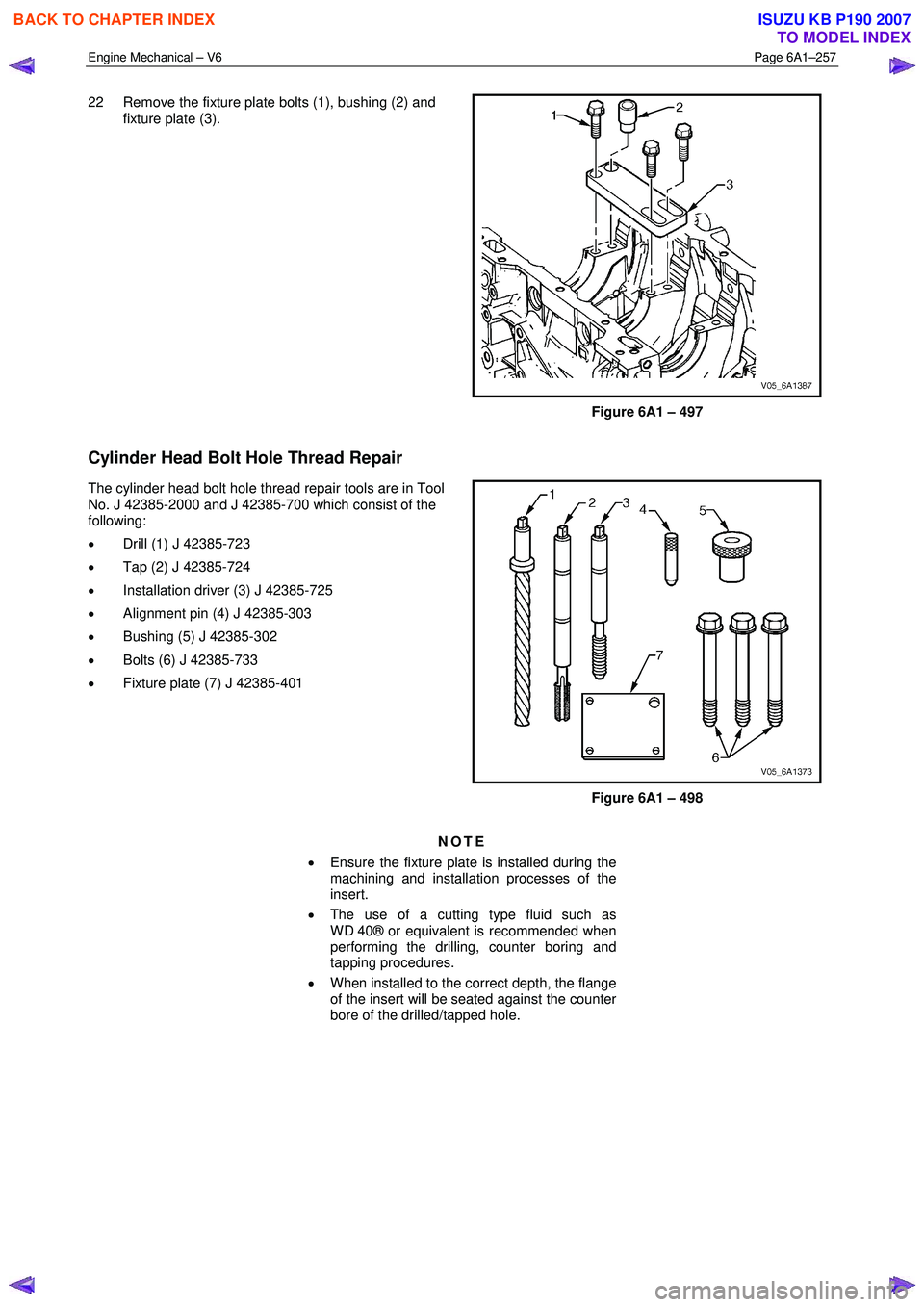 ISUZU KB P190 2007  Workshop Repair Manual Engine Mechanical – V6 Page 6A1–257 
 
22  Remove the fixture plate bolts (1), bushing (2) and 
fixture plate (3). 
Figure 6A1 – 497 
Cylinder Head Bolt Hole Thread Repair 
The cylinder head bol