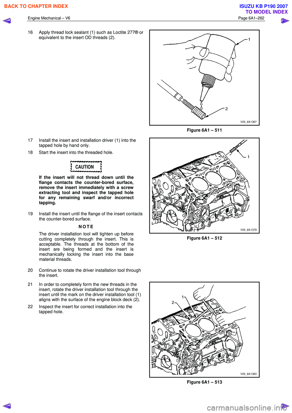 ISUZU KB P190 2007 Workshop Repair Manual Engine Mechanical – V6 Page 6A1–262
16 Apply thread lock sealant (1) such as Loctite 277® or
equivalent to the insert OD threads (2).
Figure 6A1 – 511
17 Install the insert and installa ISUZU KB P190 2007 Workshop Repair Manual Engine Mechanical – V6 Page 6A1–262
16 Apply thread lock sealant (1) such as Loctite 277® or
equivalent to the insert OD threads (2).
Figure 6A1 – 511
17 Install the insert and installa