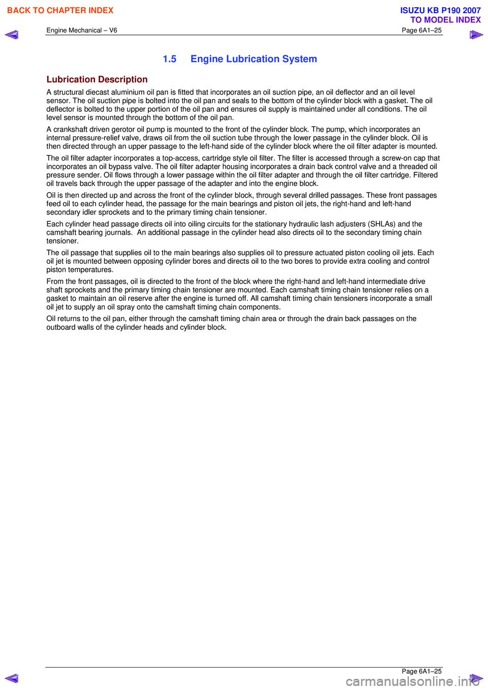 ISUZU KB P190 2007 Workshop Repair Manual Engine Mechanical – V6 Page 6A1–25
Page 6A1–25
1.5 Engine Lubrication System
Lubrication Description
A structural diecast aluminium oil pan is fitted that incorporates an oil suction pipe, ISUZU KB P190 2007 Workshop Repair Manual Engine Mechanical – V6 Page 6A1–25
Page 6A1–25
1.5 Engine Lubrication System
Lubrication Description
A structural diecast aluminium oil pan is fitted that incorporates an oil suction pipe,