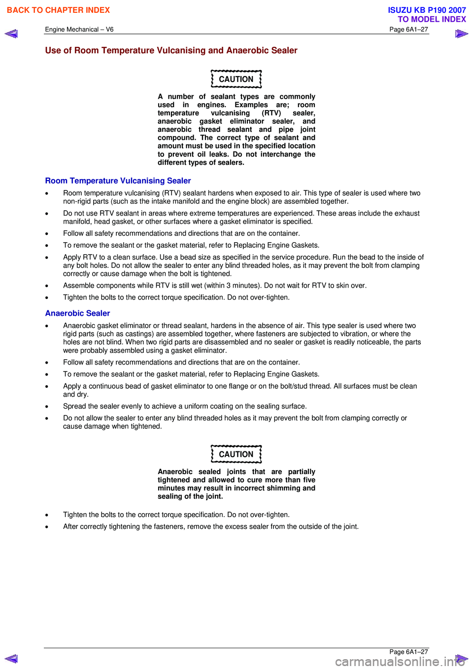 ISUZU KB P190 2007  Workshop Repair Manual Engine Mechanical – V6 Page 6A1–27 
 Page 6A1–27 
Use of Room Temperature Vulcanising and Anaerobic Sealer 
CAUTION 
A number of sealant types are commonly  
used in engines. Examples are; room 