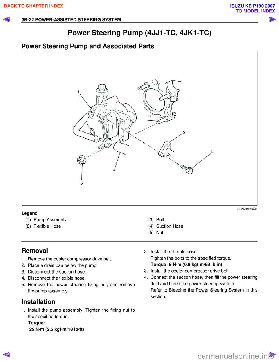 ISUZU KB P190 2007 Workshop Repair Manual 3B-22 POWER-ASSISTED STEERING SYSTEM
Power Steering Pump (4JJ1-TC, 4JK1-TC)
Power Steering Pump and Associated Parts
RTW 53BMF000201
Legend
(1) Pump Assembly
(2) Flexible Hose
(3) Bolt ISUZU KB P190 2007 Workshop Repair Manual 3B-22 POWER-ASSISTED STEERING SYSTEM
Power Steering Pump (4JJ1-TC, 4JK1-TC)
Power Steering Pump and Associated Parts
RTW 53BMF000201
Legend
(1) Pump Assembly
(2) Flexible Hose
(3) Bolt