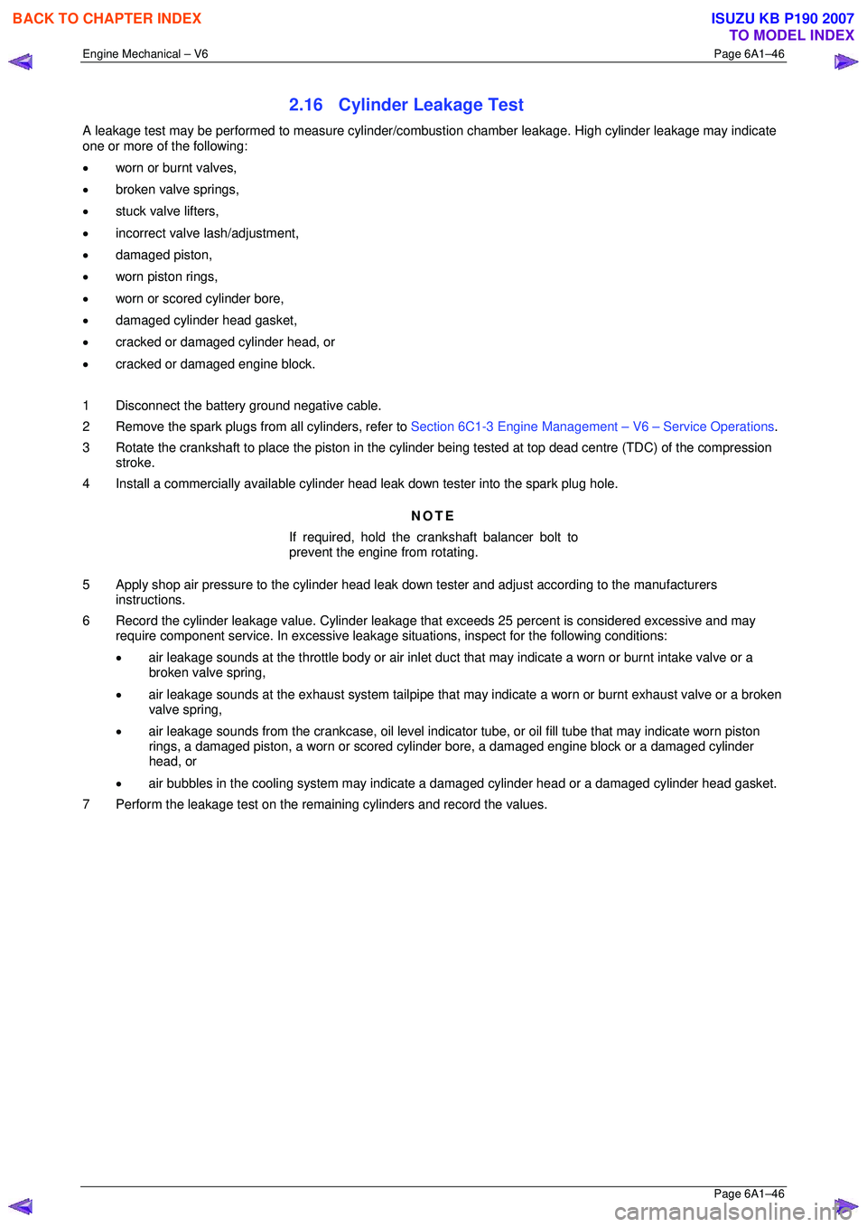 ISUZU KB P190 2007  Workshop Owners Manual Engine Mechanical – V6 Page 6A1–46 
 Page 6A1–46 
2.16  Cylinder Leakage Test 
A leakage test may be performed to measure cylinder/combustion chamber leakage. High cylinder leakage may indicate 