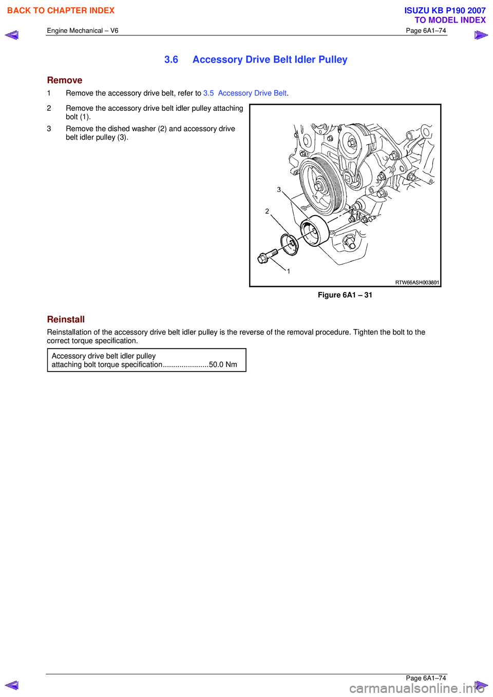 ISUZU KB P190 2007  Workshop Repair Manual Engine Mechanical – V6 Page 6A1–74 
 Page 6A1–74 
3.6  Accessory Drive Belt Idler Pulley 
Remove 
1  Remove the accessory drive belt, refer to 3.5  Accessory Drive Belt. 
2  Remove the accessory
