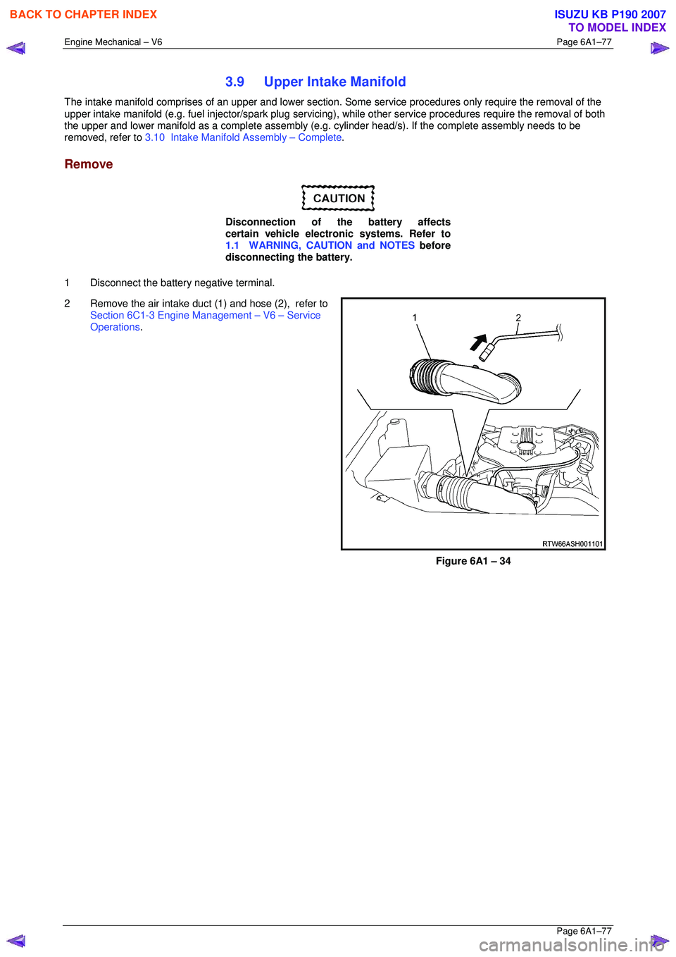ISUZU KB P190 2007  Workshop Repair Manual Engine Mechanical – V6 Page 6A1–77 
 Page 6A1–77 
3.9  Upper Intake Manifold 
The intake manifold comprises of an upper and lower section. Some service procedures only require the removal of the