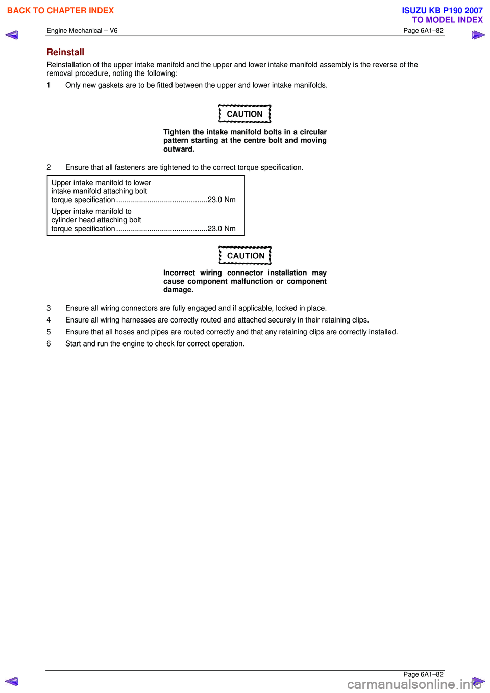 ISUZU KB P190 2007  Workshop User Guide Engine Mechanical – V6 Page 6A1–82 
 Page 6A1–82 
Reinstall 
Reinstallation of the upper intake manifold and the upper and lower intake manifold assembly is the reverse of the 
removal procedure