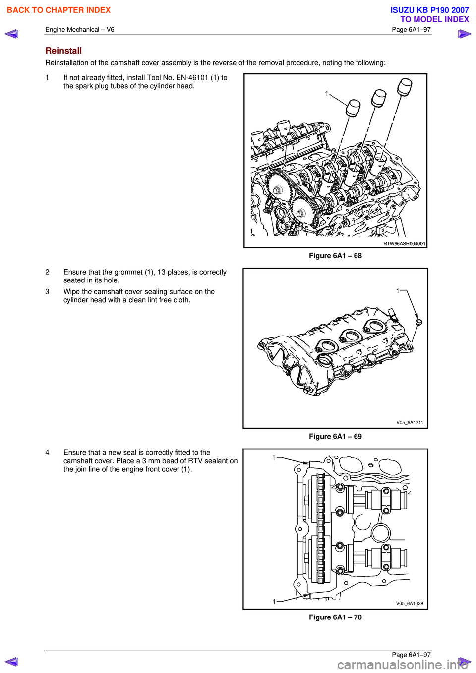ISUZU KB P190 2007 Workshop Repair Manual Engine Mechanical – V6 Page 6A1–97
Page 6A1–97
Reinstall
Reinstallation of the camshaft cover assembly is the reverse of the removal procedure, noting the following:
1 If not already fitte ISUZU KB P190 2007 Workshop Repair Manual Engine Mechanical – V6 Page 6A1–97
Page 6A1–97
Reinstall
Reinstallation of the camshaft cover assembly is the reverse of the removal procedure, noting the following:
1 If not already fitte