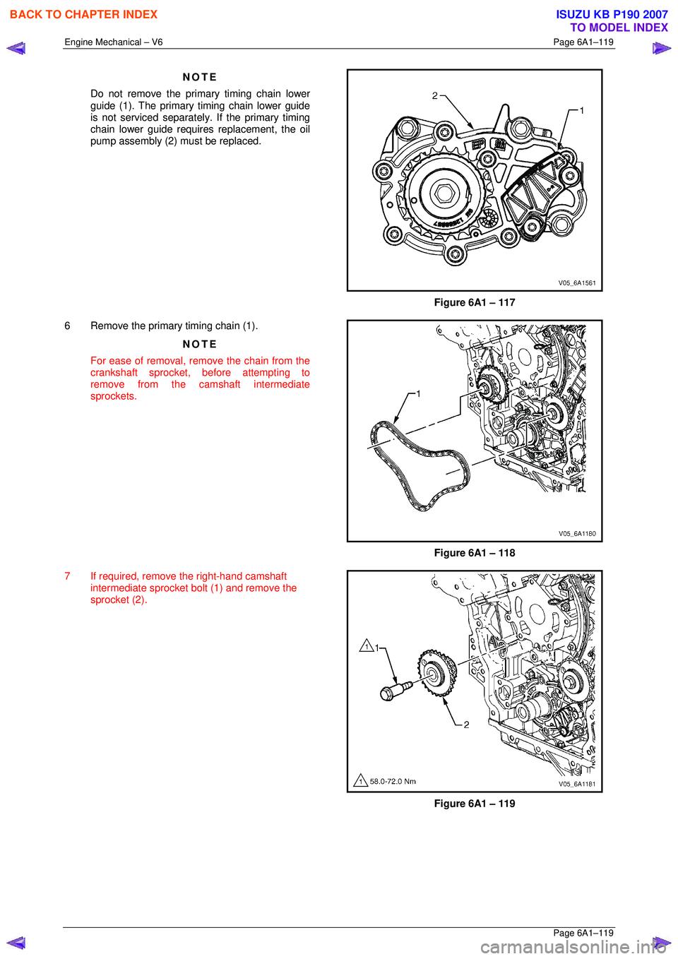 ISUZU KB P190 2007  Workshop Repair Manual Engine Mechanical – V6 Page 6A1–119 
 Page 6A1–119 
NOTE 
Do not remove the primary timing chain lower  
guide (1). The primary timing chain lower guide  
is not serviced separately. If the prim