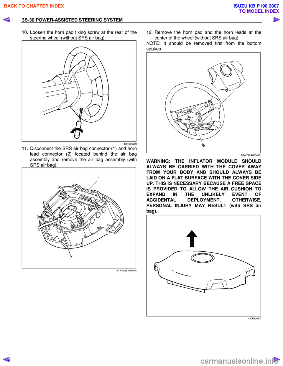 ISUZU KB P190 2007  Workshop Owners Guide 3B-30 POWER-ASSISTED STEERING SYSTEM 
10.  Loosen the horn pad fixing screw at the rear of the
steering wheel (without SRS air bag). 
430R300009
11.  Disconnect the SRS air bag connector (1) and horn 