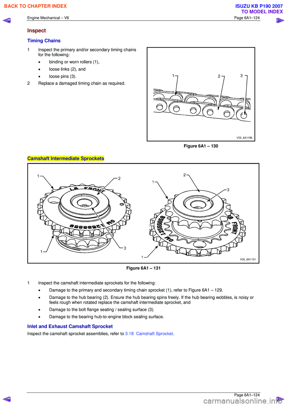 ISUZU KB P190 2007 Workshop Repair Manual Engine Mechanical – V6 Page 6A1–124
Page 6A1–124
Inspect
Timing Chains
1 Inspect the primary and/or secondary timing chains
for the following:
• binding or worn rollers (1),
• lo ISUZU KB P190 2007 Workshop Repair Manual Engine Mechanical – V6 Page 6A1–124
Page 6A1–124
Inspect
Timing Chains
1 Inspect the primary and/or secondary timing chains
for the following:
• binding or worn rollers (1),
• lo