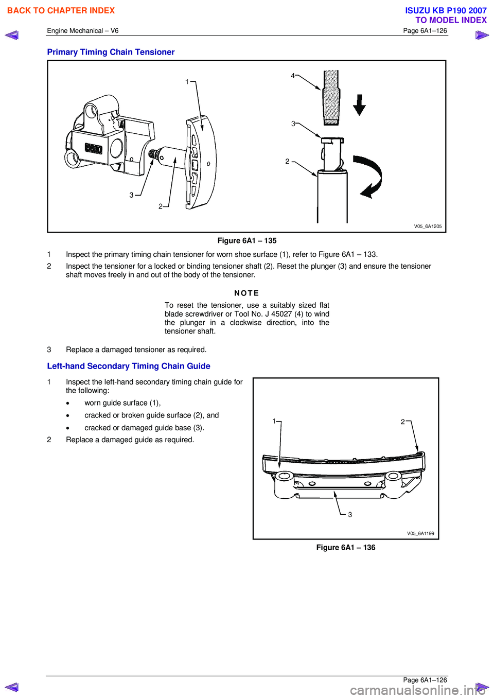 ISUZU KB P190 2007 Workshop Repair Manual Engine Mechanical – V6 Page 6A1–126
Page 6A1–126
Primary Timing Chain Tensioner
Figure 6A1 – 135
1 Inspect the primary timing chain tensioner for wo rn shoe surface (1), refer to Figur ISUZU KB P190 2007 Workshop Repair Manual Engine Mechanical – V6 Page 6A1–126
Page 6A1–126
Primary Timing Chain Tensioner
Figure 6A1 – 135
1 Inspect the primary timing chain tensioner for wo rn shoe surface (1), refer to Figur