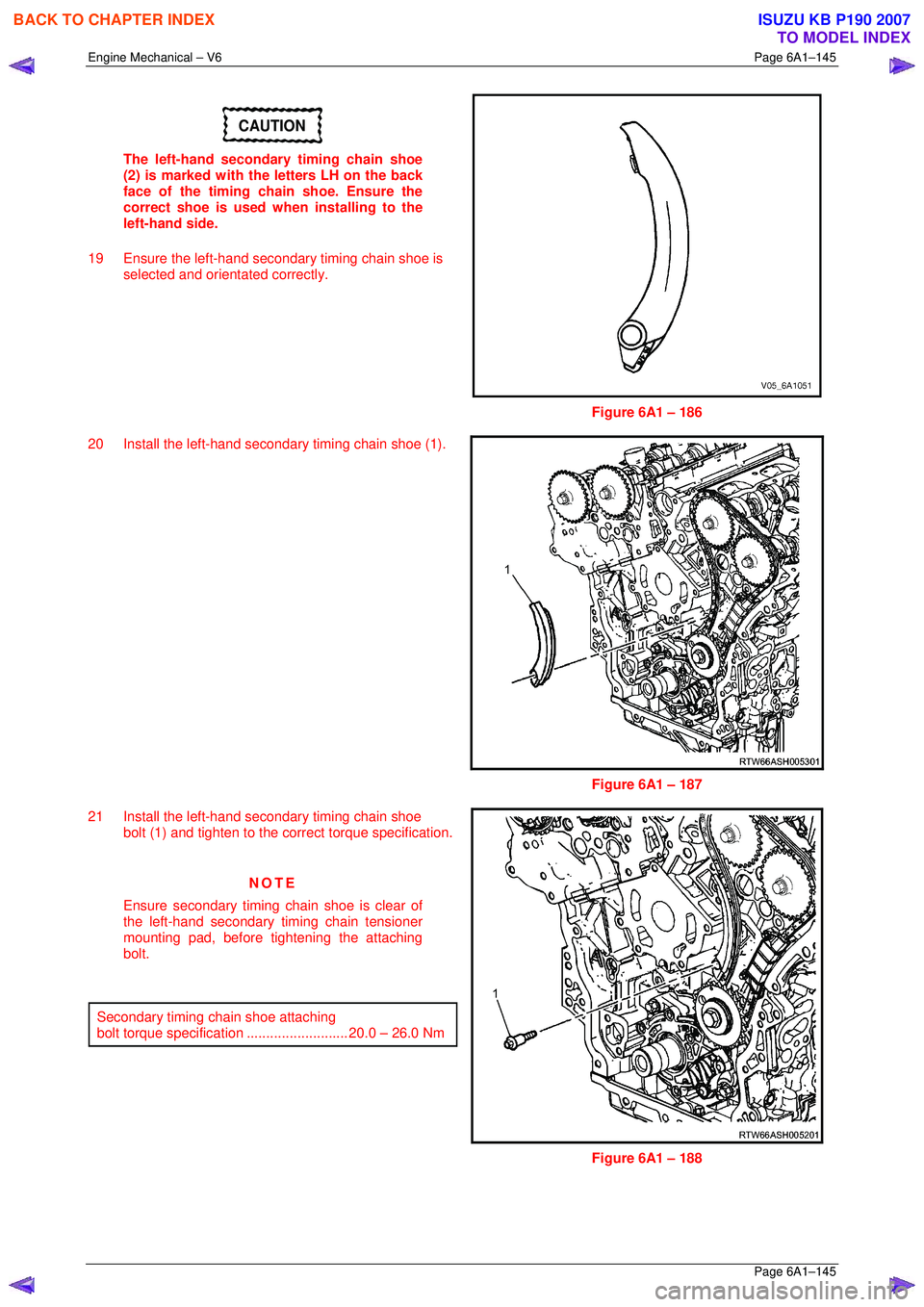 ISUZU KB P190 2007 Workshop Repair Manual Engine Mechanical – V6 Page 6A1–145
Page 6A1–145
CAUTION
The left-hand secondary timing chain shoe
(2) is marked with the letters LH on the back
face of the timing chain shoe. Ensure the ISUZU KB P190 2007 Workshop Repair Manual Engine Mechanical – V6 Page 6A1–145
Page 6A1–145
CAUTION
The left-hand secondary timing chain shoe
(2) is marked with the letters LH on the back
face of the timing chain shoe. Ensure the