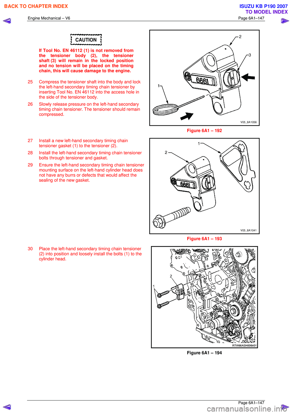 ISUZU KB P190 2007 Workshop Repair Manual Engine Mechanical – V6 Page 6A1–147
Page 6A1–147
CAUTION
If Tool No. EN 46112 (1) is not removed from
the tensioner body (2), the tensioner
shaft (3) will remain in the locked position ISUZU KB P190 2007 Workshop Repair Manual Engine Mechanical – V6 Page 6A1–147
Page 6A1–147
CAUTION
If Tool No. EN 46112 (1) is not removed from
the tensioner body (2), the tensioner
shaft (3) will remain in the locked position