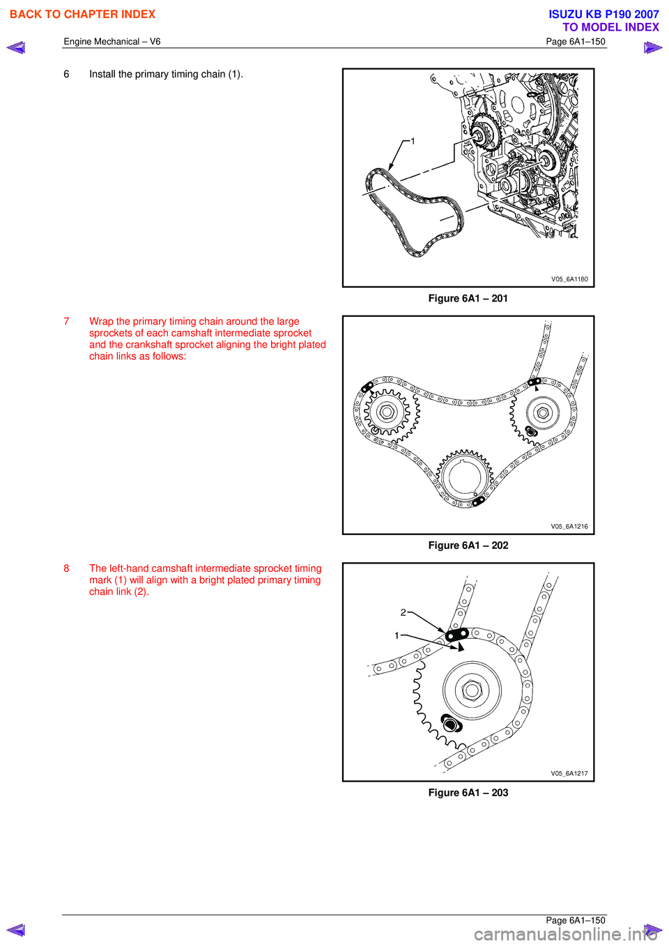 ISUZU KB P190 2007 Workshop Repair Manual Engine Mechanical – V6 Page 6A1–150
Page 6A1–150
6 Install the primary timing chain (1).
Figure 6A1 – 201
7 Wrap the primary timi ng chain around the large
sprockets of each camsh ISUZU KB P190 2007 Workshop Repair Manual Engine Mechanical – V6 Page 6A1–150
Page 6A1–150
6 Install the primary timing chain (1).
Figure 6A1 – 201
7 Wrap the primary timi ng chain around the large
sprockets of each camsh