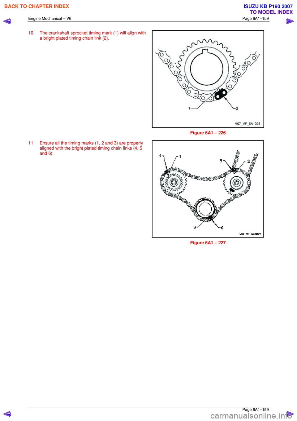 ISUZU KB P190 2007  Workshop Repair Manual Engine Mechanical – V6 Page 6A1–159 
 Page 6A1–159 
10  The crankshaft sprocket timing mark (1) will align with 
a bright plated timing chain link (2). 
 
 
Figure 6A1 – 226 
11  Ensure all th