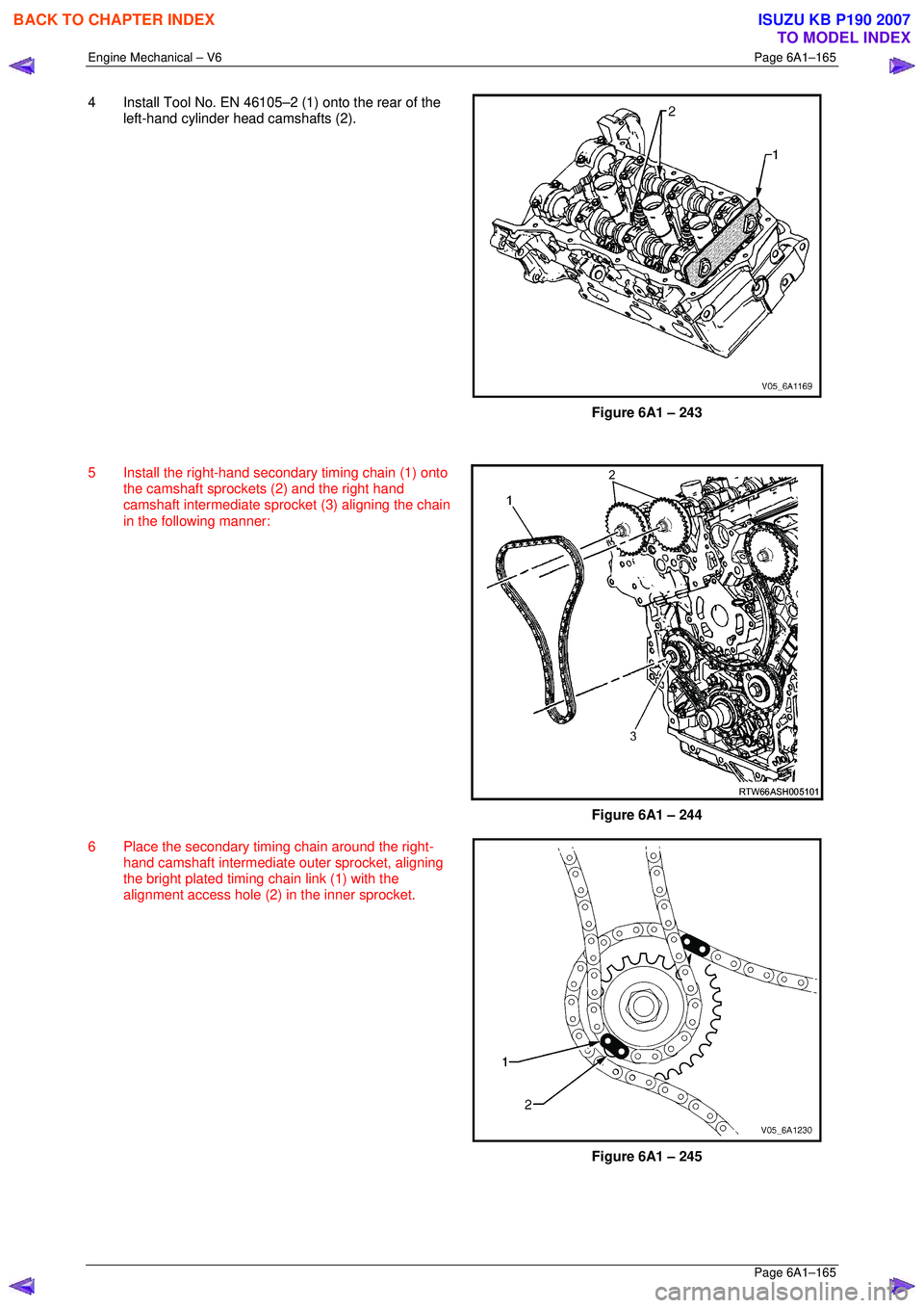 ISUZU KB P190 2007  Workshop Repair Manual Engine Mechanical – V6 Page 6A1–165 
 Page 6A1–165 
4  Install Tool No. EN 46105–2 (1) onto the rear of the 
left-hand cylinder head camshafts (2). 
 
Figure 6A1 – 243 
  
5  Install the rig