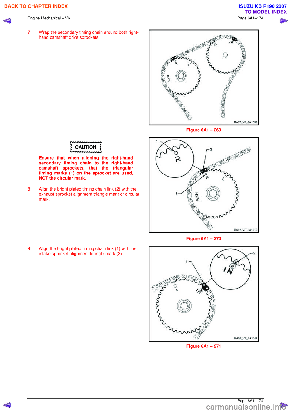 ISUZU KB P190 2007  Workshop Repair Manual Engine Mechanical – V6 Page 6A1–174 
 Page 6A1–174 
7  Wrap the secondary timing chain around both right-
hand camshaft drive sprockets. 
 
Figure 6A1 – 269 
CAUTION 
Ensure that when aligning