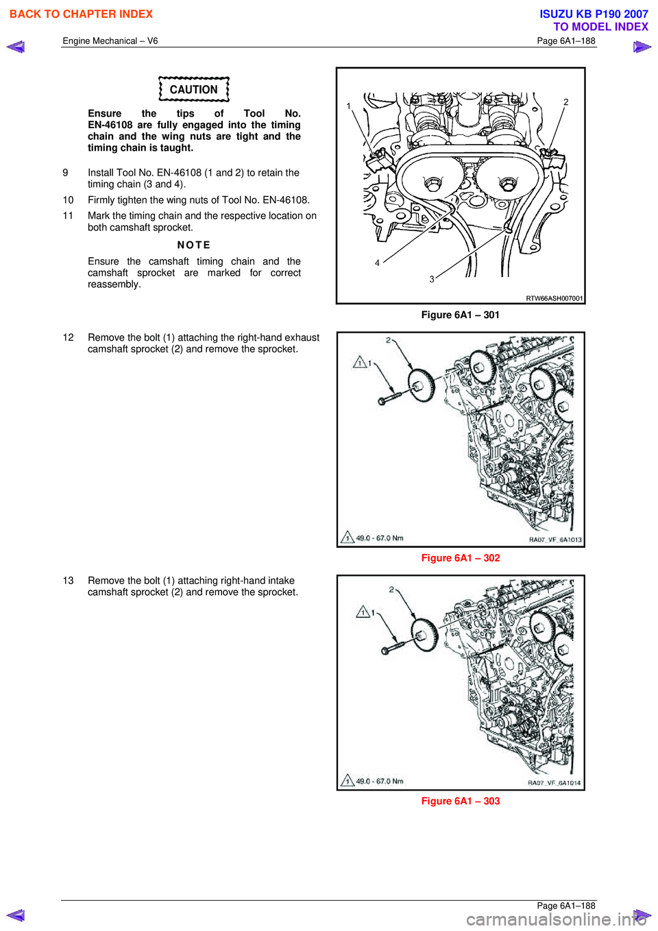 ISUZU KB P190 2007 Workshop Repair Manual Engine Mechanical – V6 Page 6A1–188
Page 6A1–188
CAUTION
Ensure the tips of Tool No.
EN-46108 are fully engaged into the timing
chain and the wing nuts are tight and the
timing chain i ISUZU KB P190 2007 Workshop Repair Manual Engine Mechanical – V6 Page 6A1–188
Page 6A1–188
CAUTION
Ensure the tips of Tool No.
EN-46108 are fully engaged into the timing
chain and the wing nuts are tight and the
timing chain i