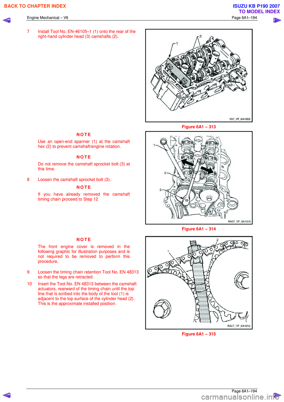 ISUZU KB P190 2007  Workshop Repair Manual Engine Mechanical – V6 Page 6A1–194 
 Page 6A1–194 
7  Install Tool No. EN-46105–1 (1) onto the rear of the 
right-hand cylinder head (3) camshafts (2).  
 
Figure 6A1 – 313 
NOTE 
Use an op