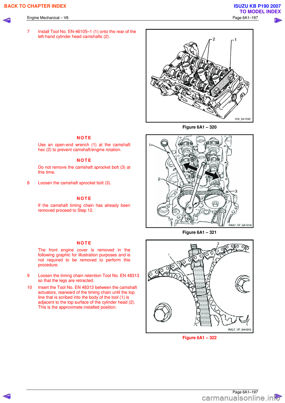 ISUZU KB P190 2007  Workshop Repair Manual Engine Mechanical – V6 Page 6A1–197 
 Page 6A1–197 
7  Install Tool No. EN-46105–1 (1) onto the rear of the 
left-hand cylinder head camshafts (2). 
 
 
Figure 6A1 – 320 
NOTE 
Use an open-e