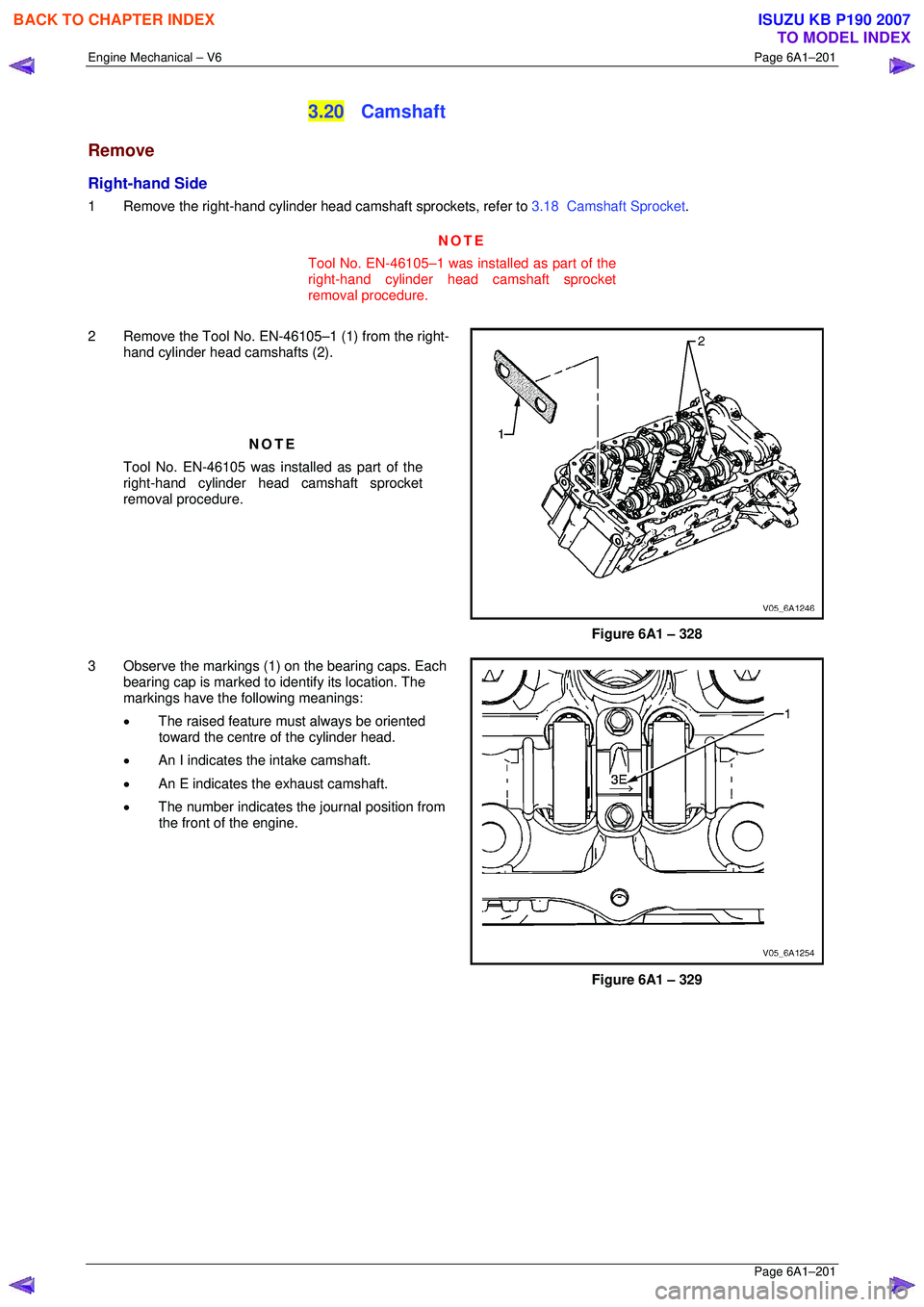 ISUZU KB P190 2007  Workshop Repair Manual Engine Mechanical – V6 Page 6A1–201 
 Page 6A1–201 
3.20 Camshaft 
Remove 
Right-hand Side 
1  Remove the right-hand cylinder head camshaft sprockets, refer to 3.18  Camshaft Sprocket. 
NOTE 
To