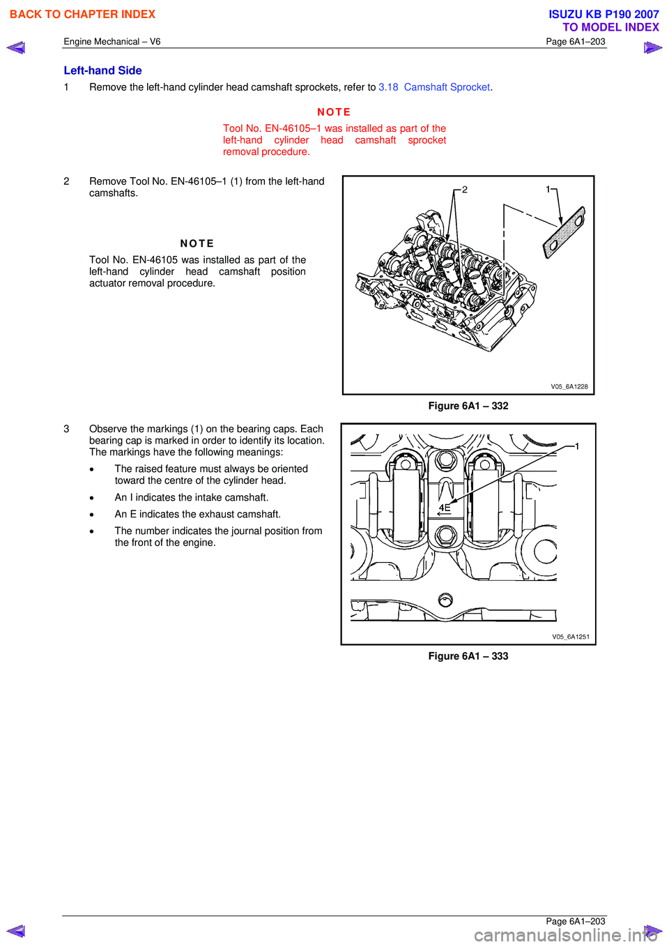 ISUZU KB P190 2007  Workshop Repair Manual Engine Mechanical – V6 Page 6A1–203 
 Page 6A1–203 
Left-hand Side 
1  Remove the left-hand cylinder head camshaft sprockets, refer to 3.18  Camshaft Sprocket . 
NOTE 
Tool No. EN-46105–1 was 