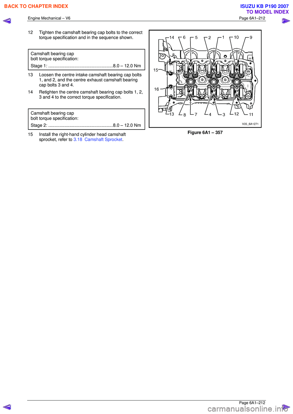 ISUZU KB P190 2007  Workshop Repair Manual Engine Mechanical – V6 Page 6A1–212 
 Page 6A1–212 
12  Tighten the camshaft bearing cap bolts to the correct 
torque specification and in the sequence shown. 
 
Camshaft bearing cap 
bolt torqu