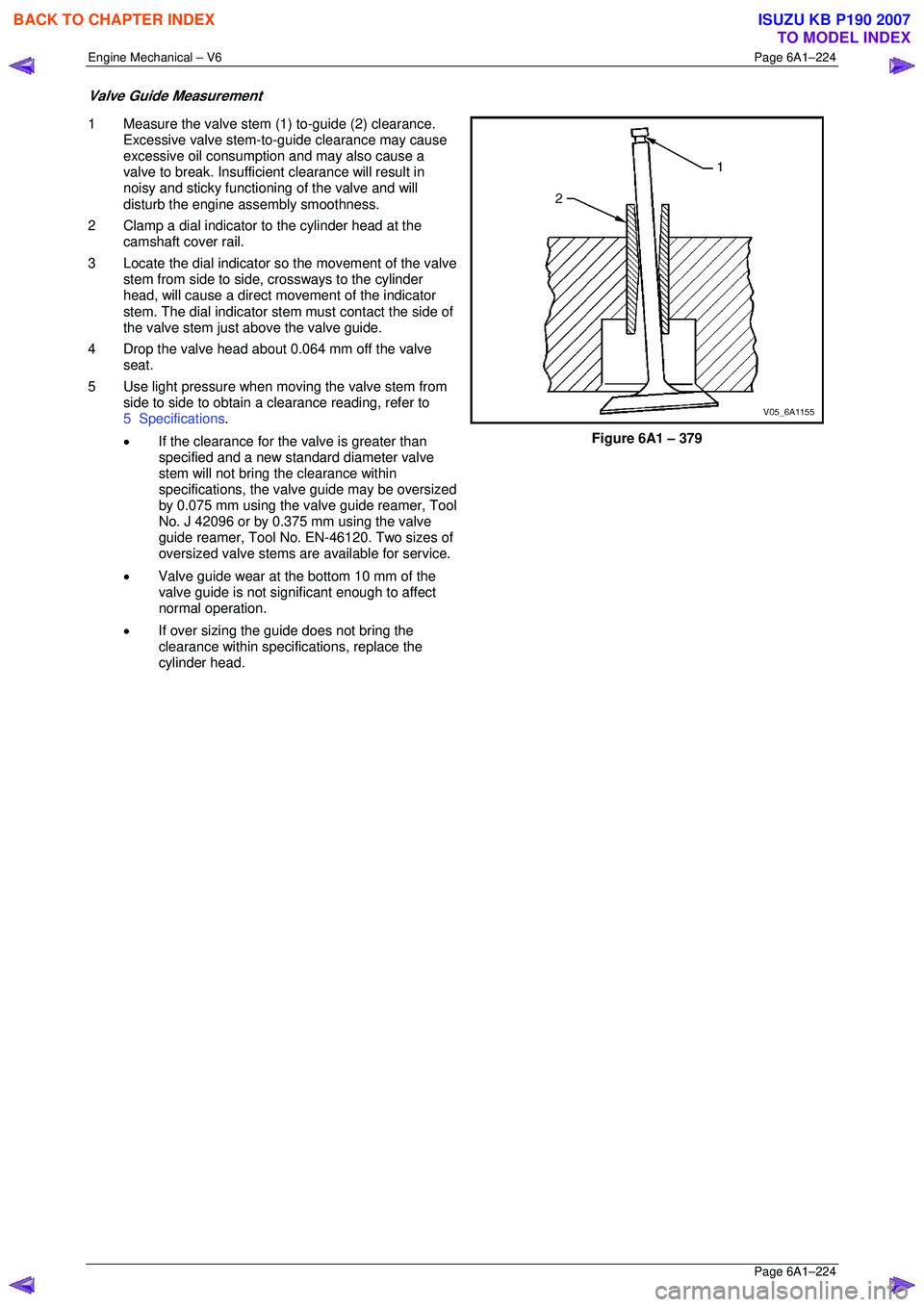 ISUZU KB P190 2007  Workshop Owners Guide Engine Mechanical – V6 Page 6A1–224 
 Page 6A1–224 
Valve Guide Measurement 
1  Measure the valve stem (1) to-guide (2) clearance. 
Excessive valve stem-to-guide clearance may cause  
excessive 