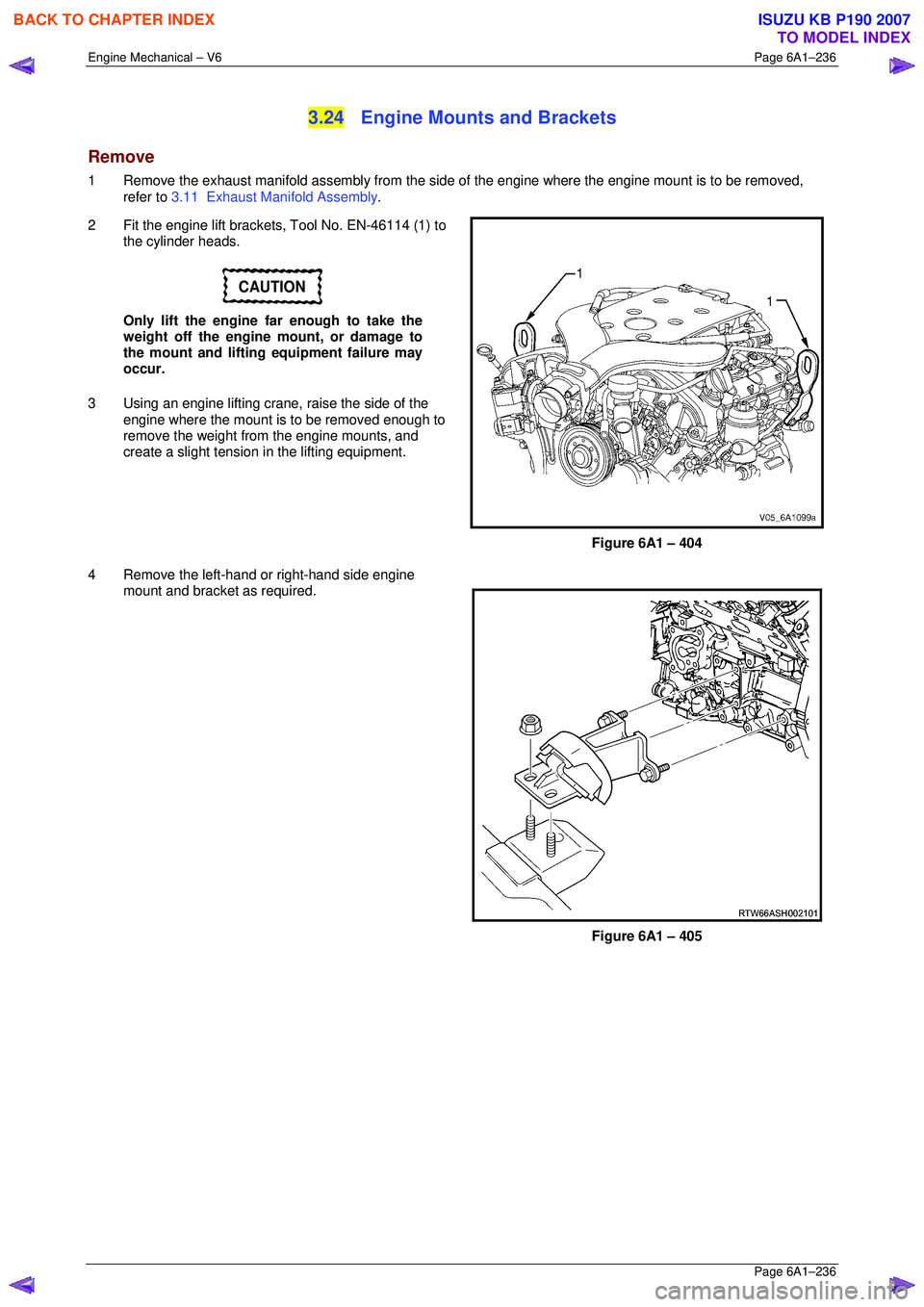 ISUZU KB P190 2007  Workshop Repair Manual Engine Mechanical – V6 Page 6A1–236 
 Page 6A1–236 
3.24  Engine Mounts and Brackets 
Remove 
1  Remove the exhaust manifold assembly from the side of the engine where the engine mount is to be 