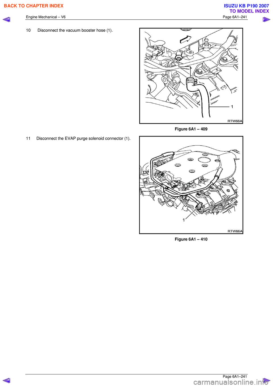 ISUZU KB P190 2007  Workshop Repair Manual Engine Mechanical – V6 Page 6A1–241 
 Page 6A1–241 
10   Disconnect the vacuum booster hose (1).  
 
 
Figure 6A1 – 409 
11  Disconnect the EVAP purge solenoid connector (1). 
 
Figure 6A1 –