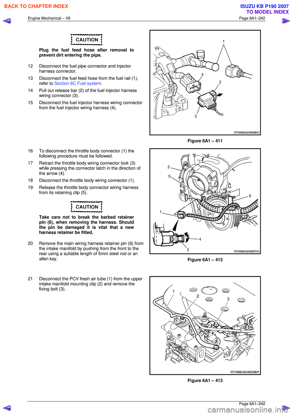 ISUZU KB P190 2007  Workshop Repair Manual Engine Mechanical – V6 Page 6A1–242 
 Page 6A1–242 
 
Plug the fuel feed hose after removal to  
prevent dirt entering the pipe. 
12  Disconnect the fuel pipe connector and injector  harness con