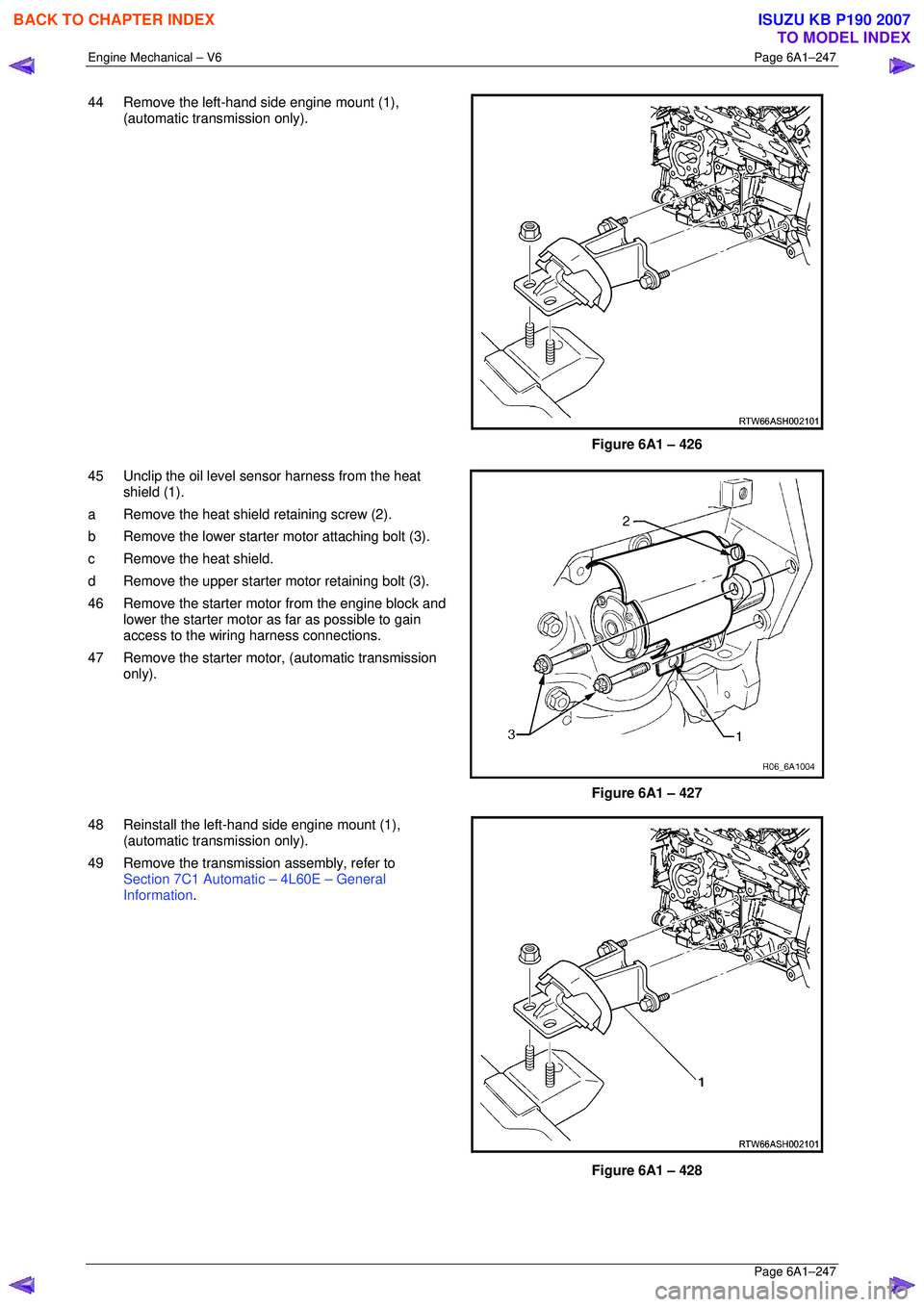 ISUZU KB P190 2007  Workshop Repair Manual Engine Mechanical – V6 Page 6A1–247 
 Page 6A1–247 
44  Remove the left-hand side engine mount (1), 
(automatic transmission only). 
 
 
Figure 6A1 – 426 
45  Unclip the oil level s ensor harn