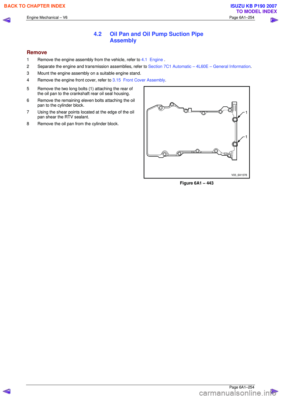 ISUZU KB P190 2007  Workshop Repair Manual Engine Mechanical – V6 Page 6A1–254 
 Page 6A1–254 
4.2  Oil Pan and Oil Pump Suction Pipe 
Assembly 
Remove 
1  Remove the engine assembly from the vehicle, refer to  4.1  Engine . 
2  Separate