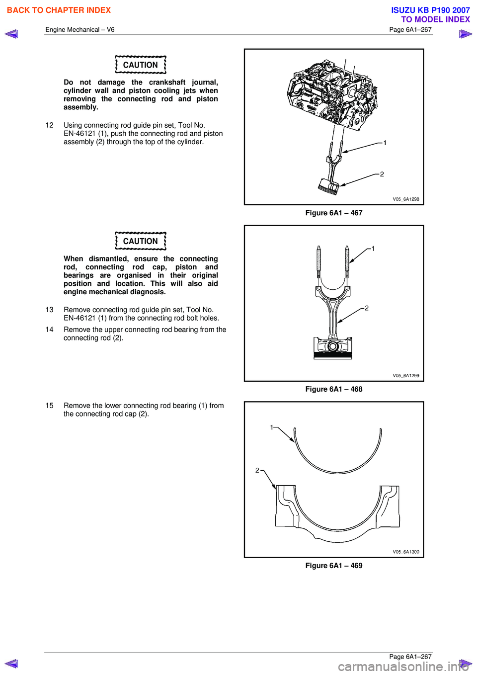 ISUZU KB P190 2007 Workshop Repair Manual Engine Mechanical – V6 Page 6A1–267
Page 6A1–267
CAUTION
Do not damage the crankshaft journal,
cylinder wall and piston cooling jets when
removing the connecting rod and piston
assembly ISUZU KB P190 2007 Workshop Repair Manual Engine Mechanical – V6 Page 6A1–267
Page 6A1–267
CAUTION
Do not damage the crankshaft journal,
cylinder wall and piston cooling jets when
removing the connecting rod and piston
assembly