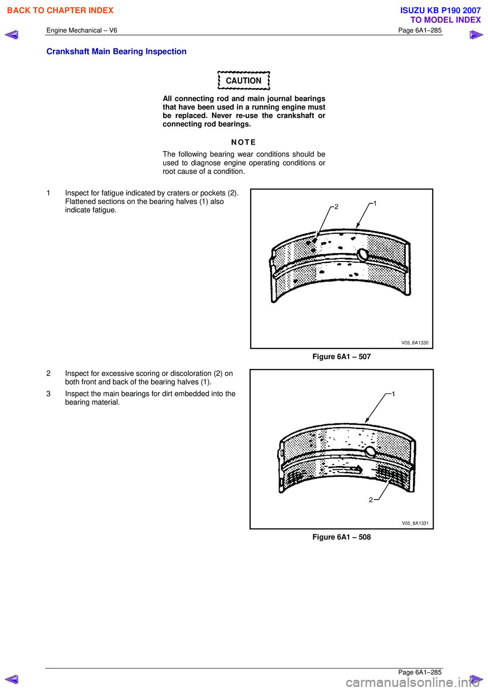 ISUZU KB P190 2007 Workshop Repair Manual Engine Mechanical – V6 Page 6A1–285
Page 6A1–285
Crankshaft Main Bearing Inspection
CAUTION
All connecting rod and main journal bearings
that have been used in a running engine must
be ISUZU KB P190 2007 Workshop Repair Manual Engine Mechanical – V6 Page 6A1–285
Page 6A1–285
Crankshaft Main Bearing Inspection
CAUTION
All connecting rod and main journal bearings
that have been used in a running engine must
be