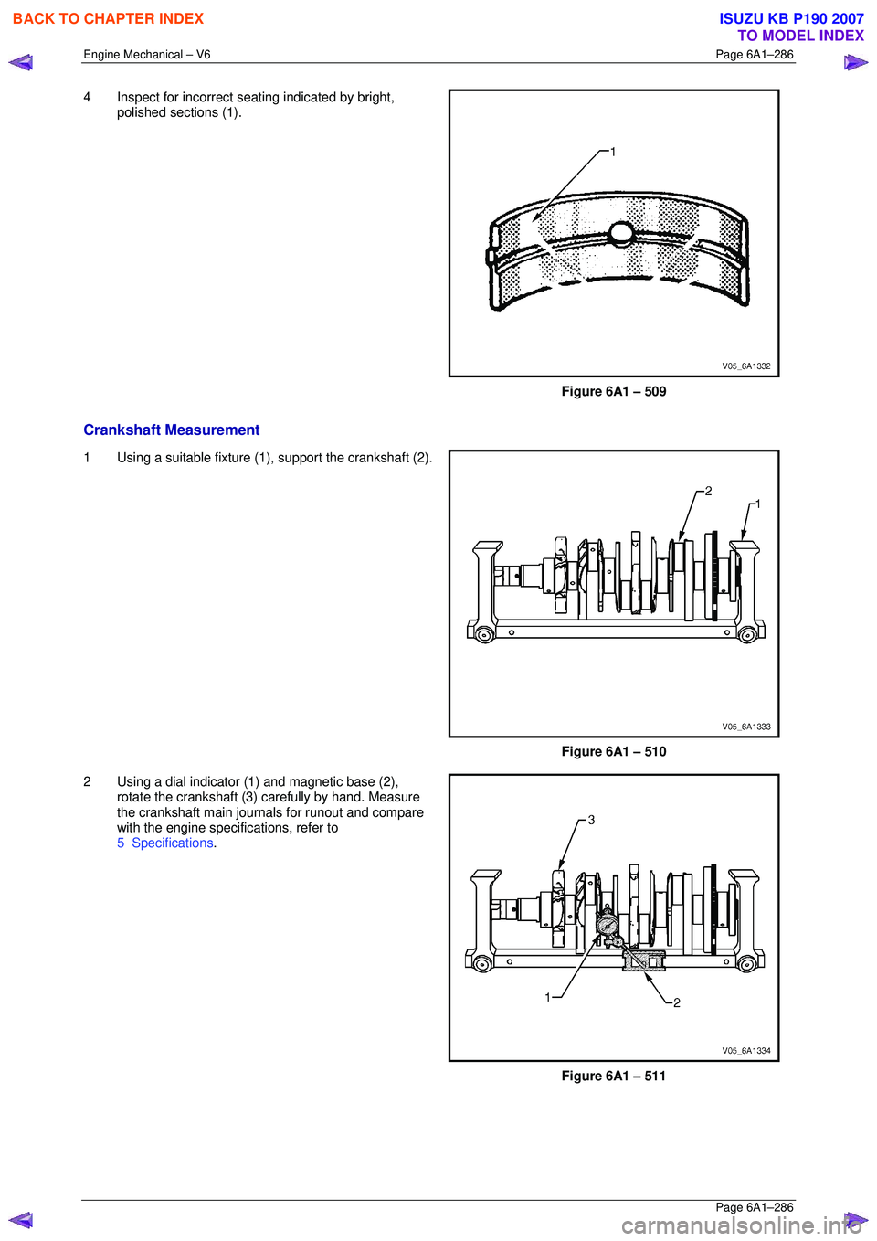 ISUZU KB P190 2007 Workshop Repair Manual Engine Mechanical – V6 Page 6A1–286
Page 6A1–286
4 Inspect for incorrect seating indicated by bright,
polished sections (1).
Figure 6A1 – 509
Crankshaft Measurement
1 Using a suitab ISUZU KB P190 2007 Workshop Repair Manual Engine Mechanical – V6 Page 6A1–286
Page 6A1–286
4 Inspect for incorrect seating indicated by bright,
polished sections (1).
Figure 6A1 – 509
Crankshaft Measurement
1 Using a suitab