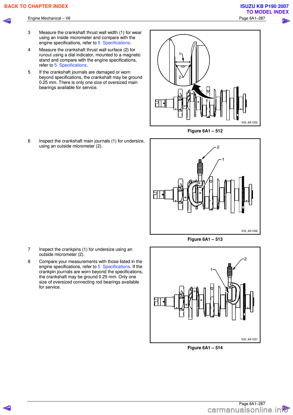 ISUZU KB P190 2007 Workshop Repair Manual Engine Mechanical – V6 Page 6A1–287
Page 6A1–287
3 Measure the crankshaft thrust wall width (1) for wear
using an inside micrometer and compare with the
engine specifications, refer to 5 ISUZU KB P190 2007 Workshop Repair Manual Engine Mechanical – V6 Page 6A1–287
Page 6A1–287
3 Measure the crankshaft thrust wall width (1) for wear
using an inside micrometer and compare with the
engine specifications, refer to 5