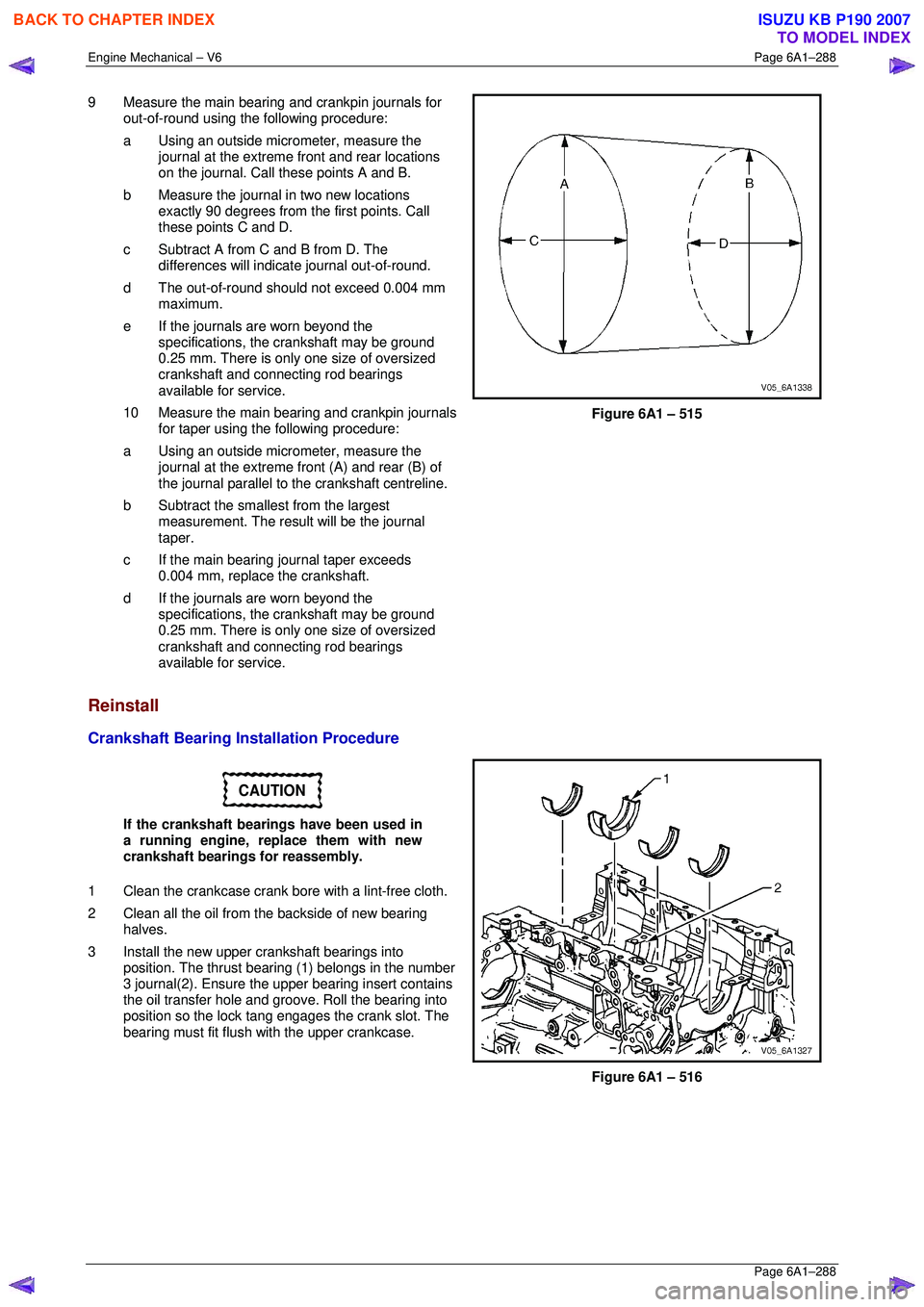 ISUZU KB P190 2007 Workshop Repair Manual Engine Mechanical – V6 Page 6A1–288
Page 6A1–288
9 Measure the main bearing and crankpin journals for
out-of-round using the following procedure:
a Using an outside micr ometer, measure ISUZU KB P190 2007 Workshop Repair Manual Engine Mechanical – V6 Page 6A1–288
Page 6A1–288
9 Measure the main bearing and crankpin journals for
out-of-round using the following procedure:
a Using an outside micr ometer, measure