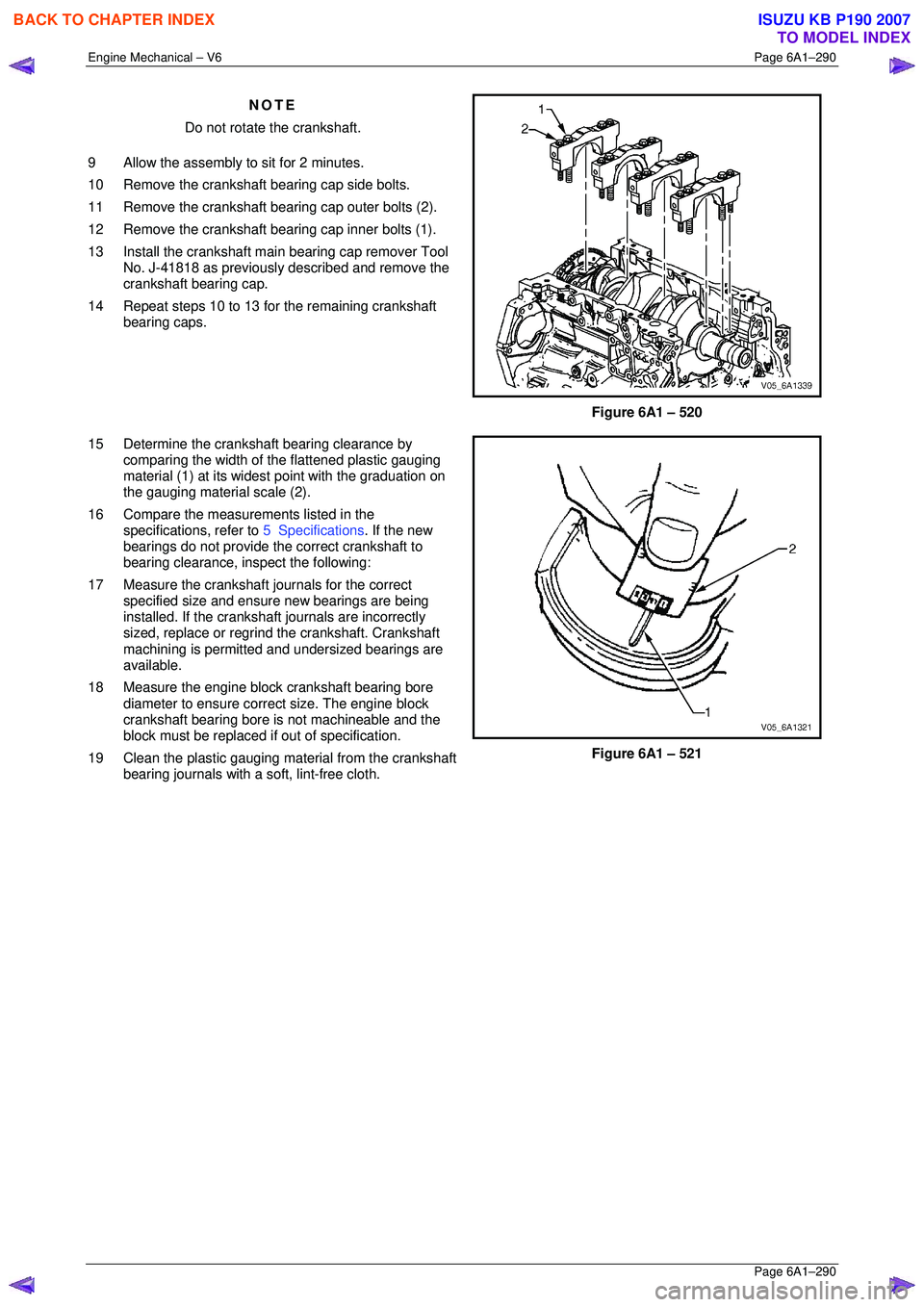 ISUZU KB P190 2007 Workshop Repair Manual Engine Mechanical – V6 Page 6A1–290
Page 6A1–290
NOTE
Do not rotate the crankshaft.
9 Allow the assembly to sit for 2 minutes.
10 Remove the crankshaft bearing cap side bolts.
11 Remo ISUZU KB P190 2007 Workshop Repair Manual Engine Mechanical – V6 Page 6A1–290
Page 6A1–290
NOTE
Do not rotate the crankshaft.
9 Allow the assembly to sit for 2 minutes.
10 Remove the crankshaft bearing cap side bolts.
11 Remo