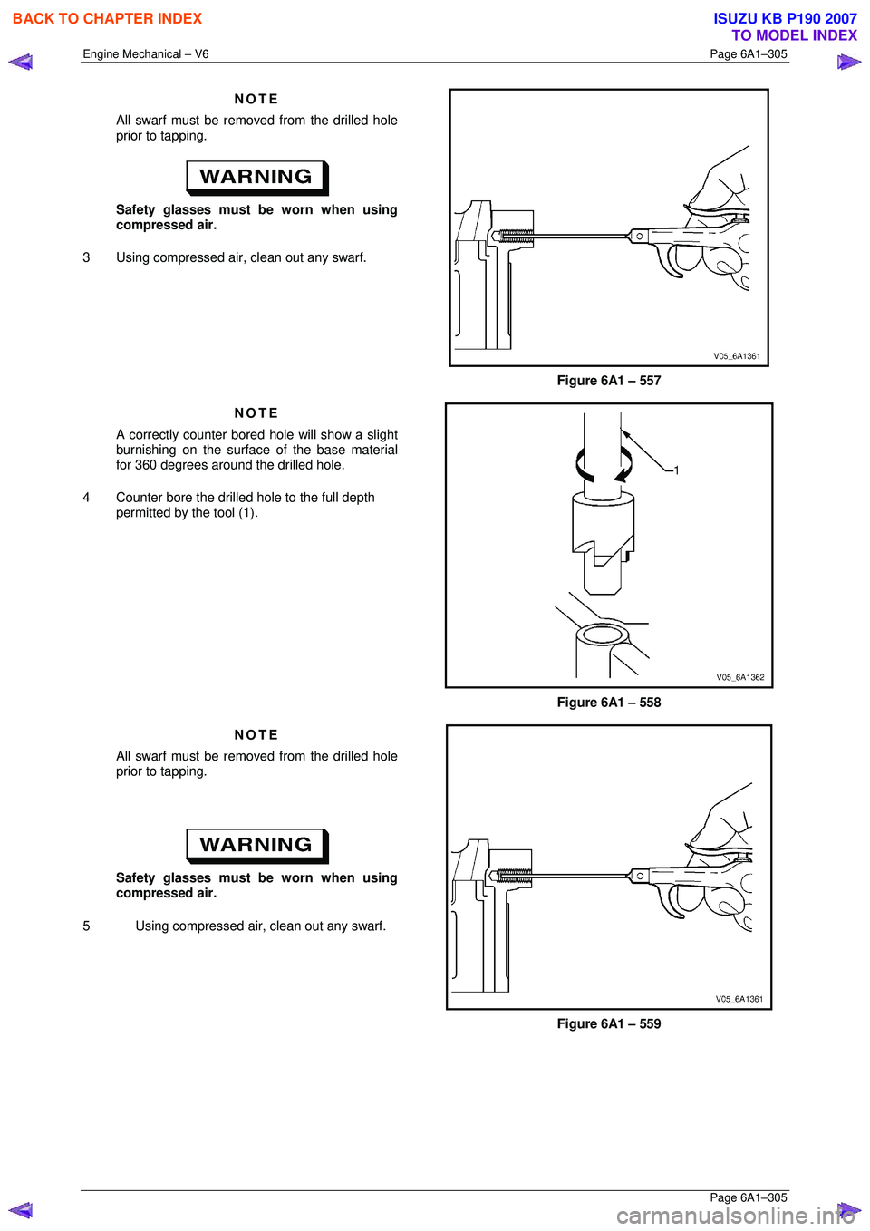 ISUZU KB P190 2007  Workshop Repair Manual Engine Mechanical – V6 Page 6A1–305 
 Page 6A1–305 
NOTE 
All swarf must be removed from the drilled hole  
prior to tapping. 
 
Safety glasses must be worn when using  
compressed air. 
3  Usin