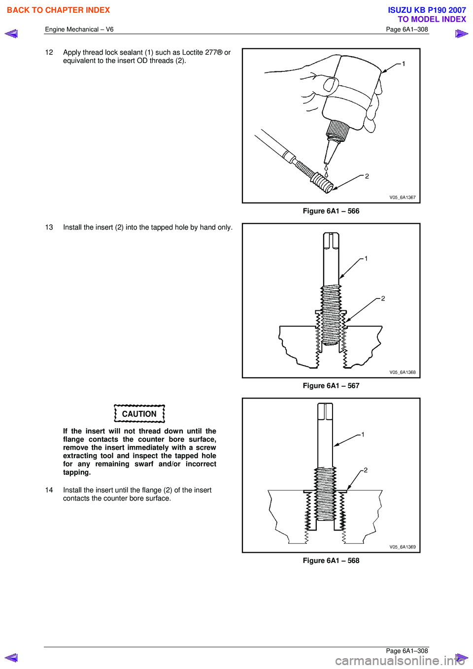 ISUZU KB P190 2007  Workshop Repair Manual Engine Mechanical – V6 Page 6A1–308 
 Page 6A1–308 
12  Apply thread lock sealant (1) such as Loctite 277® or 
equivalent to the insert OD threads (2). 
 
Figure 6A1 – 566 
13  Install the in