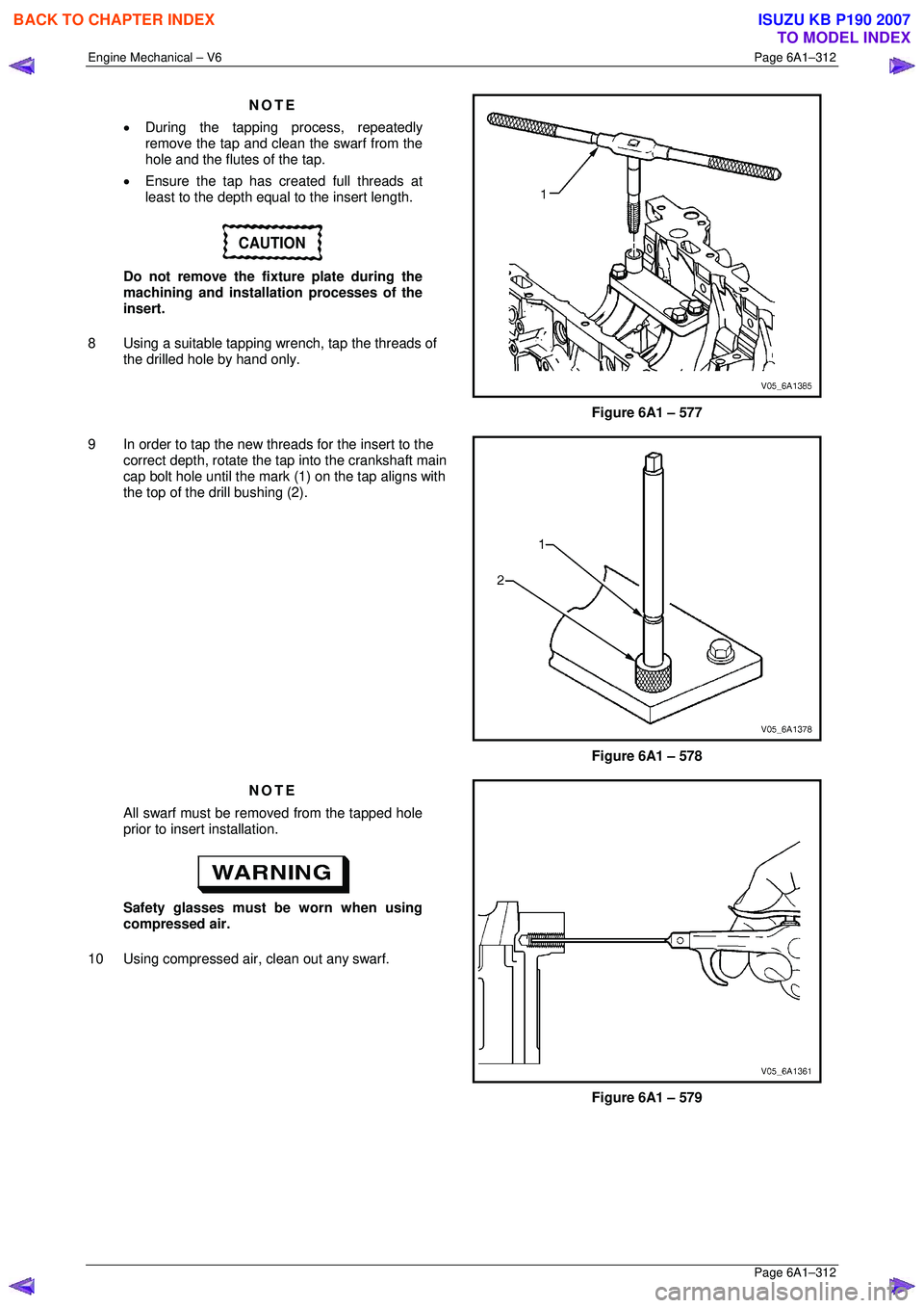 ISUZU KB P190 2007  Workshop Repair Manual Engine Mechanical – V6 Page 6A1–312 
 Page 6A1–312 
NOTE 
•  During the tapping pr ocess, repeatedly 
remove the tap and clean the swarf from the  
hole and the flutes  of the tap. 
•  Ensur