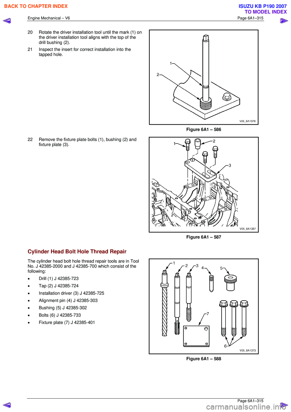 ISUZU KB P190 2007  Workshop Repair Manual Engine Mechanical – V6 Page 6A1–315 
 Page 6A1–315 
20  Rotate the driver installation tool until the mark (1) on 
the driver installation tool  aligns with the top of the 
drill bushing (2). 
2