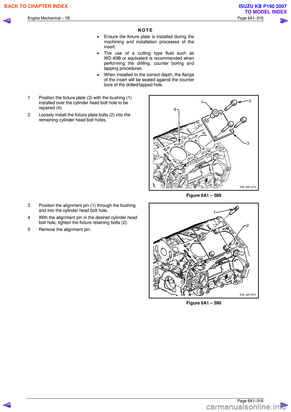 ISUZU KB P190 2007  Workshop Repair Manual Engine Mechanical – V6 Page 6A1–316 
 Page 6A1–316 
NOTE 
•  Ensure the fixture plate  is installed during the 
machining and installation processes of the  
insert. 
•  The use of a cutting