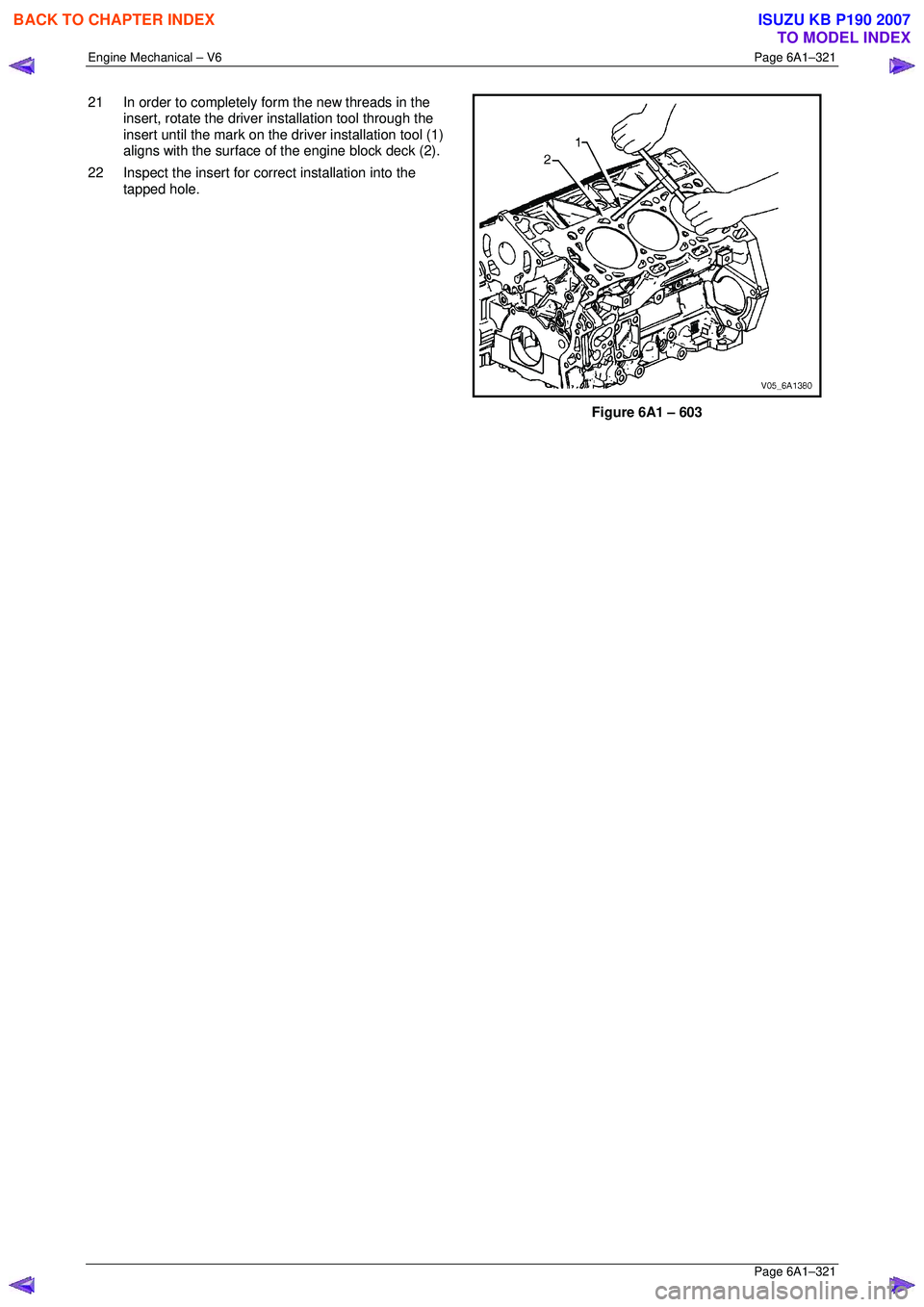 ISUZU KB P190 2007  Workshop Repair Manual Engine Mechanical – V6 Page 6A1–321 
 Page 6A1–321 
21  In order to completely form the new threads in the 
insert, rotate the driver installation tool through the  
insert until the mark on the