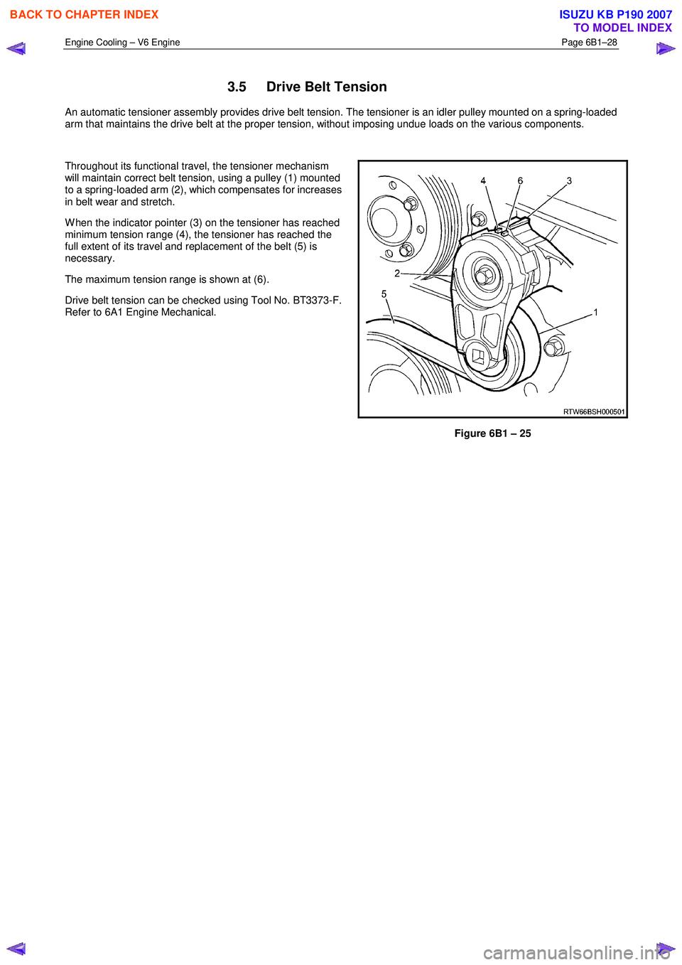 ISUZU KB P190 2007 Workshop Repair Manual Engine Cooling – V6 Engine Page 6B1–28
3.5 Drive Belt Tension
An automatic tensioner assembly provides drive belt tension. The tensioner is an idler pulley mounted on a spring-loaded
arm t ISUZU KB P190 2007 Workshop Repair Manual Engine Cooling – V6 Engine Page 6B1–28
3.5 Drive Belt Tension
An automatic tensioner assembly provides drive belt tension. The tensioner is an idler pulley mounted on a spring-loaded
arm t