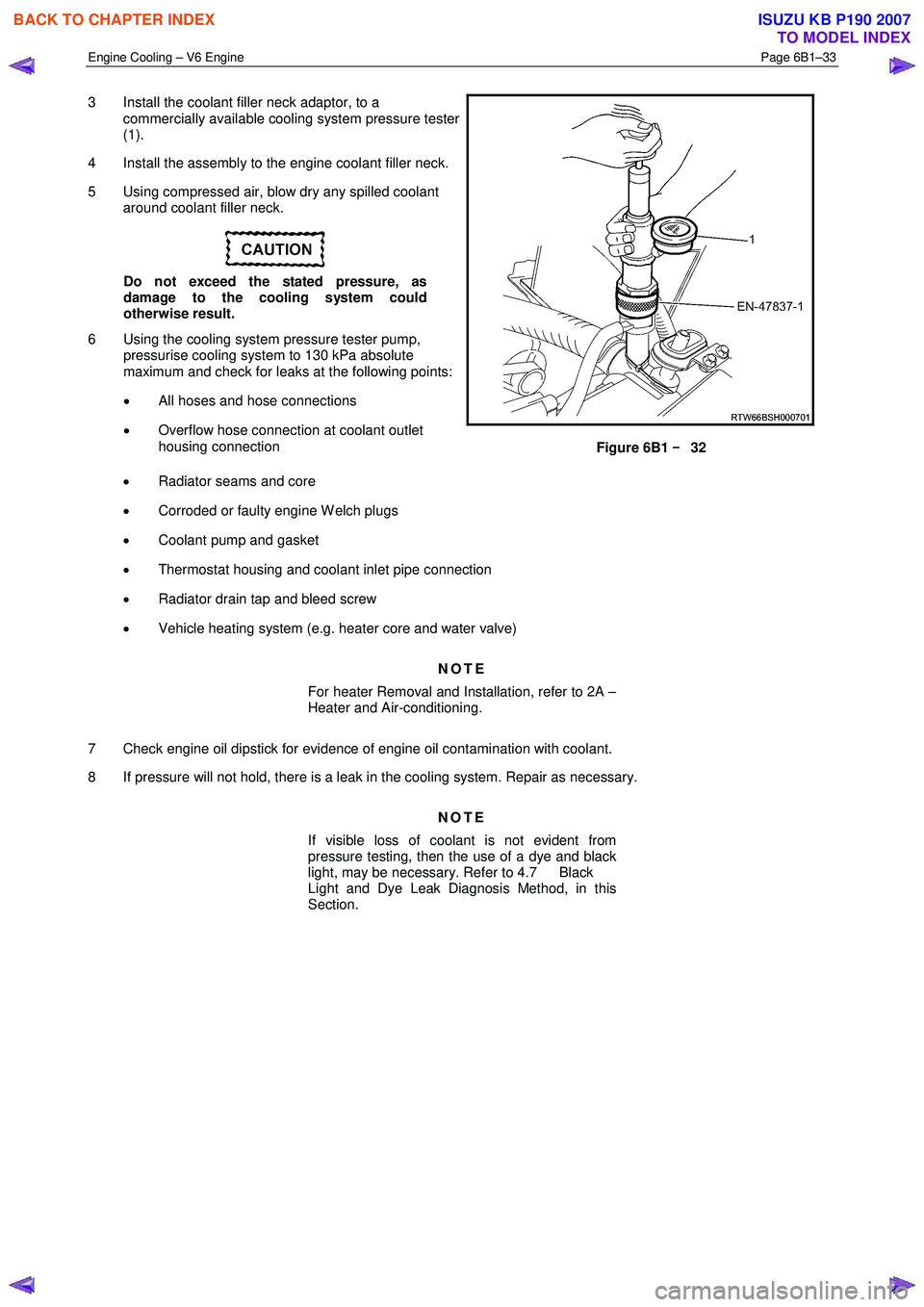 ISUZU KB P190 2007 Workshop Repair Manual Engine Cooling – V6 Engine Page 6B1–33
3 Install the coolant filler neck adaptor, to a
commercially available cooling system pressure tester
(1).
4 Install the assembly to the engine coo ISUZU KB P190 2007 Workshop Repair Manual Engine Cooling – V6 Engine Page 6B1–33
3 Install the coolant filler neck adaptor, to a
commercially available cooling system pressure tester
(1).
4 Install the assembly to the engine coo