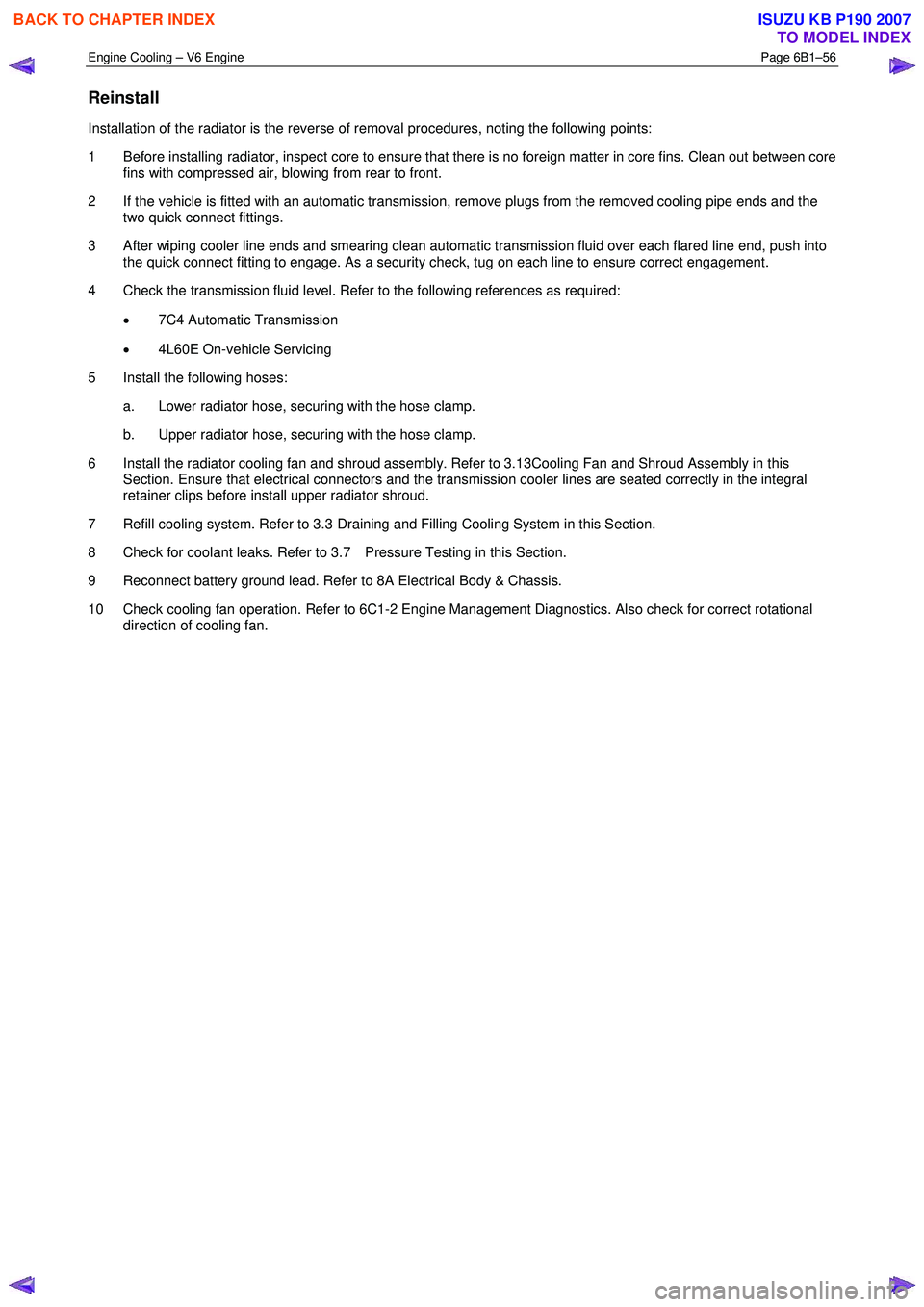 ISUZU KB P190 2007 Workshop Repair Manual Engine Cooling – V6 Engine Page 6B1–56
Reinstall
Installation of the radiator is the reverse of removal procedures, noting the following points:
1 Before installing radiator, inspect core ISUZU KB P190 2007 Workshop Repair Manual Engine Cooling – V6 Engine Page 6B1–56
Reinstall
Installation of the radiator is the reverse of removal procedures, noting the following points:
1 Before installing radiator, inspect core