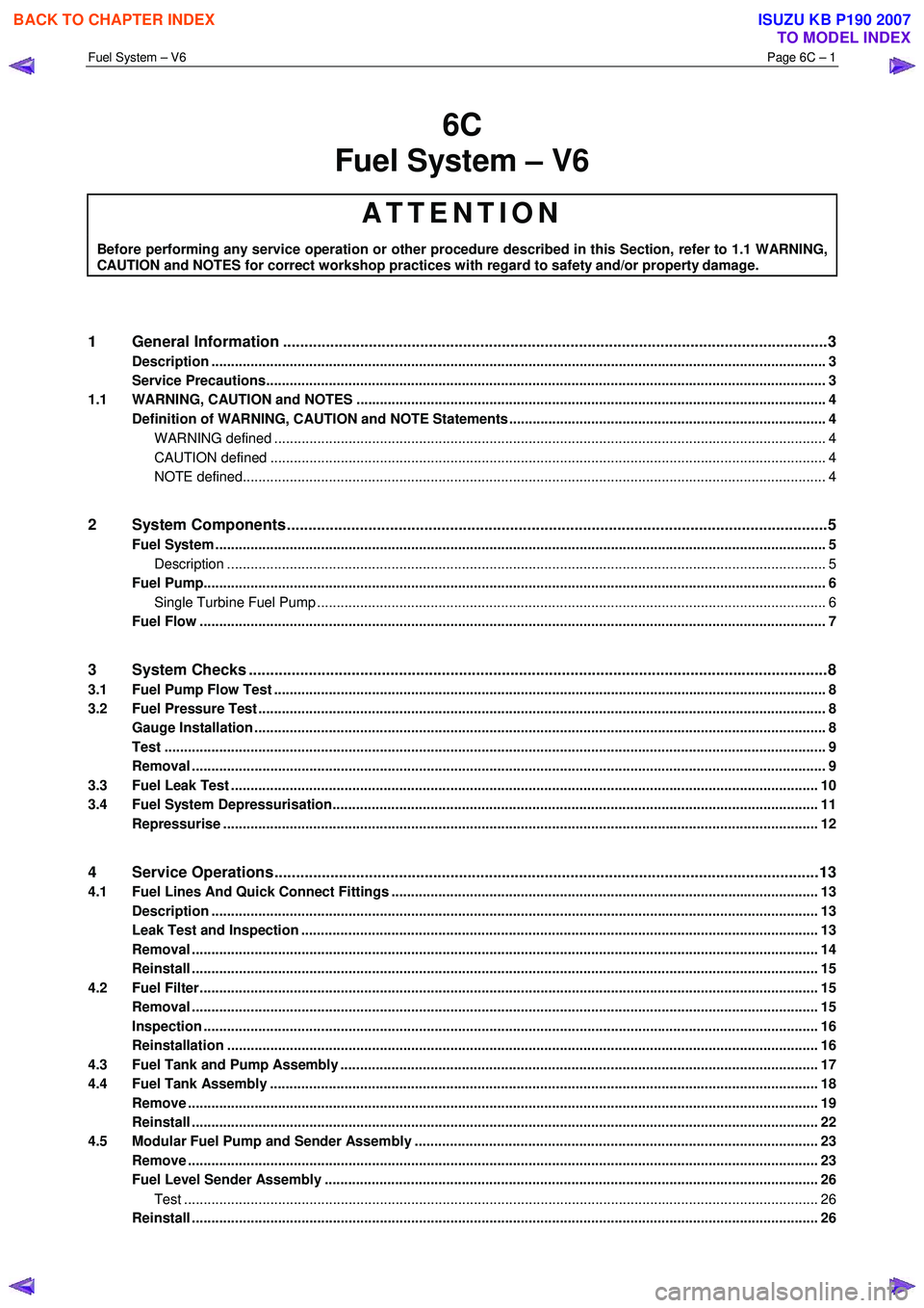 ISUZU KB P190 2007  Workshop Repair Manual Fuel System – V6 Page 6C – 1 
 
6C 
Fuel System – V6 
ATTENTION 
Before performing any service operation or other procedure described in this Section, refer to 1.1 WARNING, 
CAUTION and NOTES fo