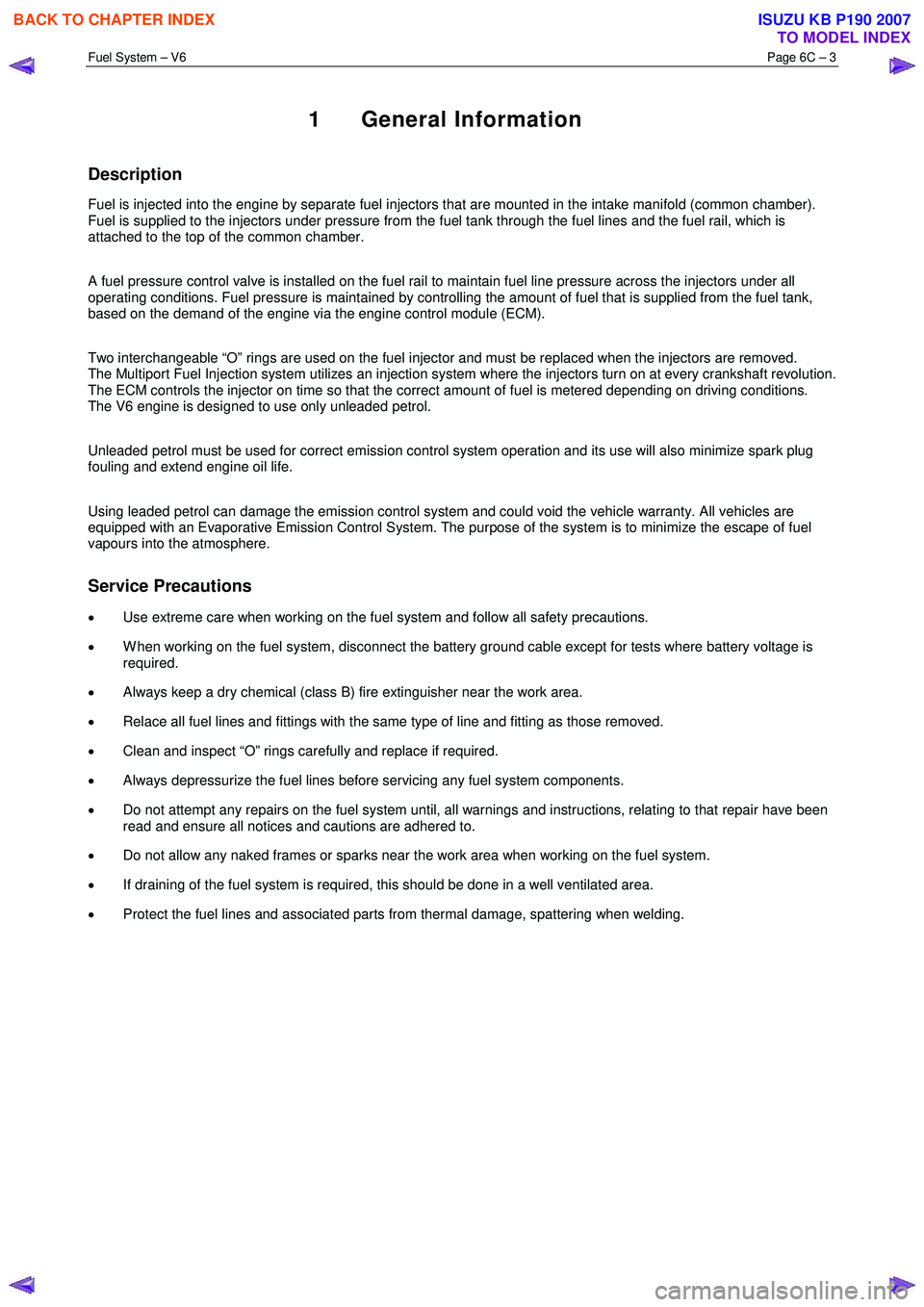 ISUZU KB P190 2007  Workshop Repair Manual Fuel System – V6 Page 6C – 3 
 
1 General Information 
Description 
Fuel is injected into the engine by separate fuel injectors that are mounted in the intake manifold (common chamber).  
Fuel is 