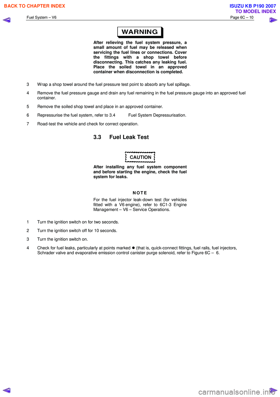 ISUZU KB P190 2007  Workshop Repair Manual Fuel System – V6 Page 6C – 10 
 
 
After relieving the fuel system pressure, a  
small amount of fuel may be released when  
servicing the fuel lines or connections. Cover  
the fittings with a sh